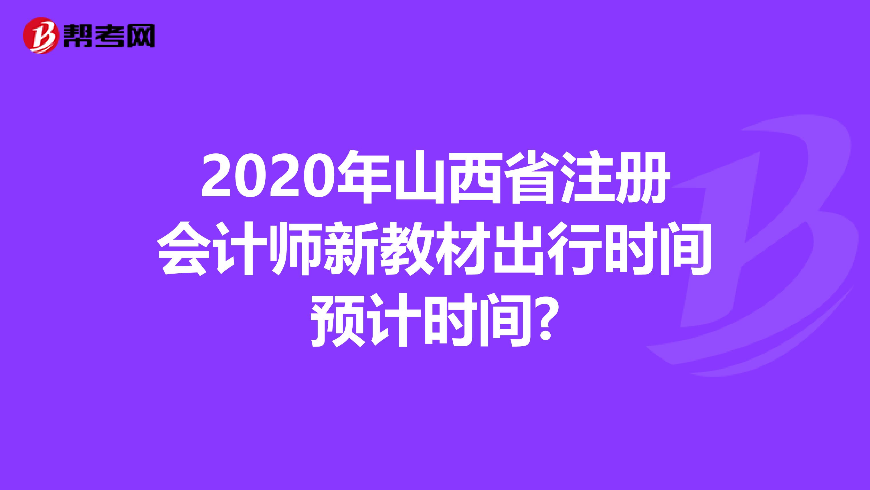 2020年山西省注册会计师新教材出行时间预计时间?