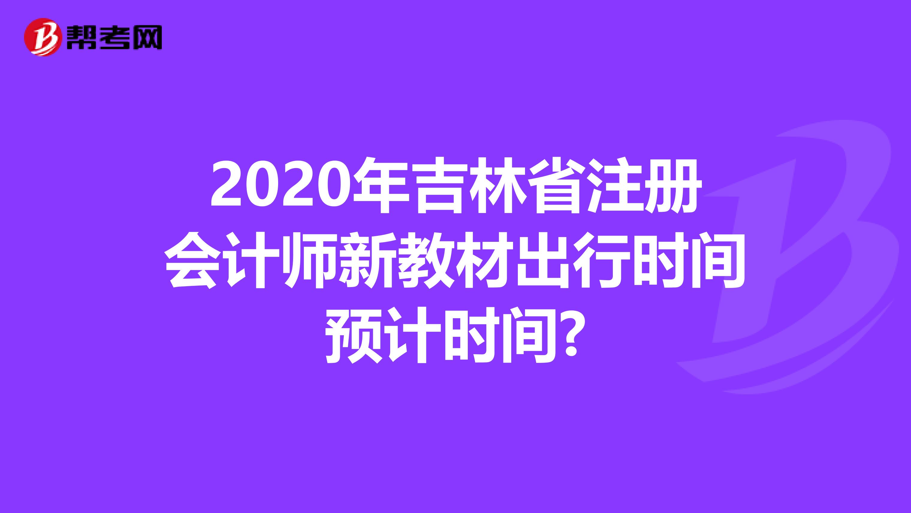 2020年吉林省注册会计师新教材出行时间预计时间?