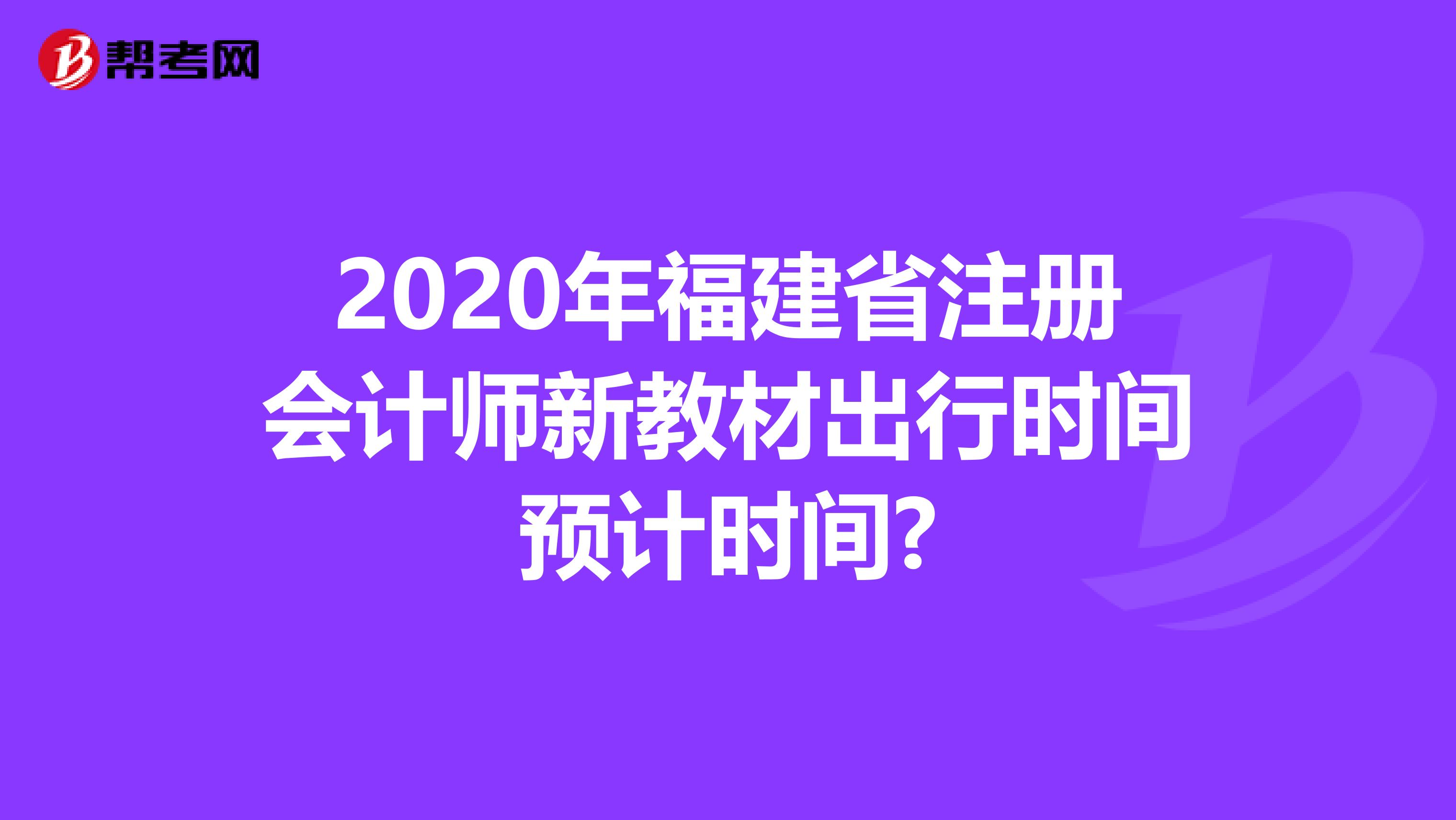 2020年福建省注册会计师新教材出行时间预计时间?