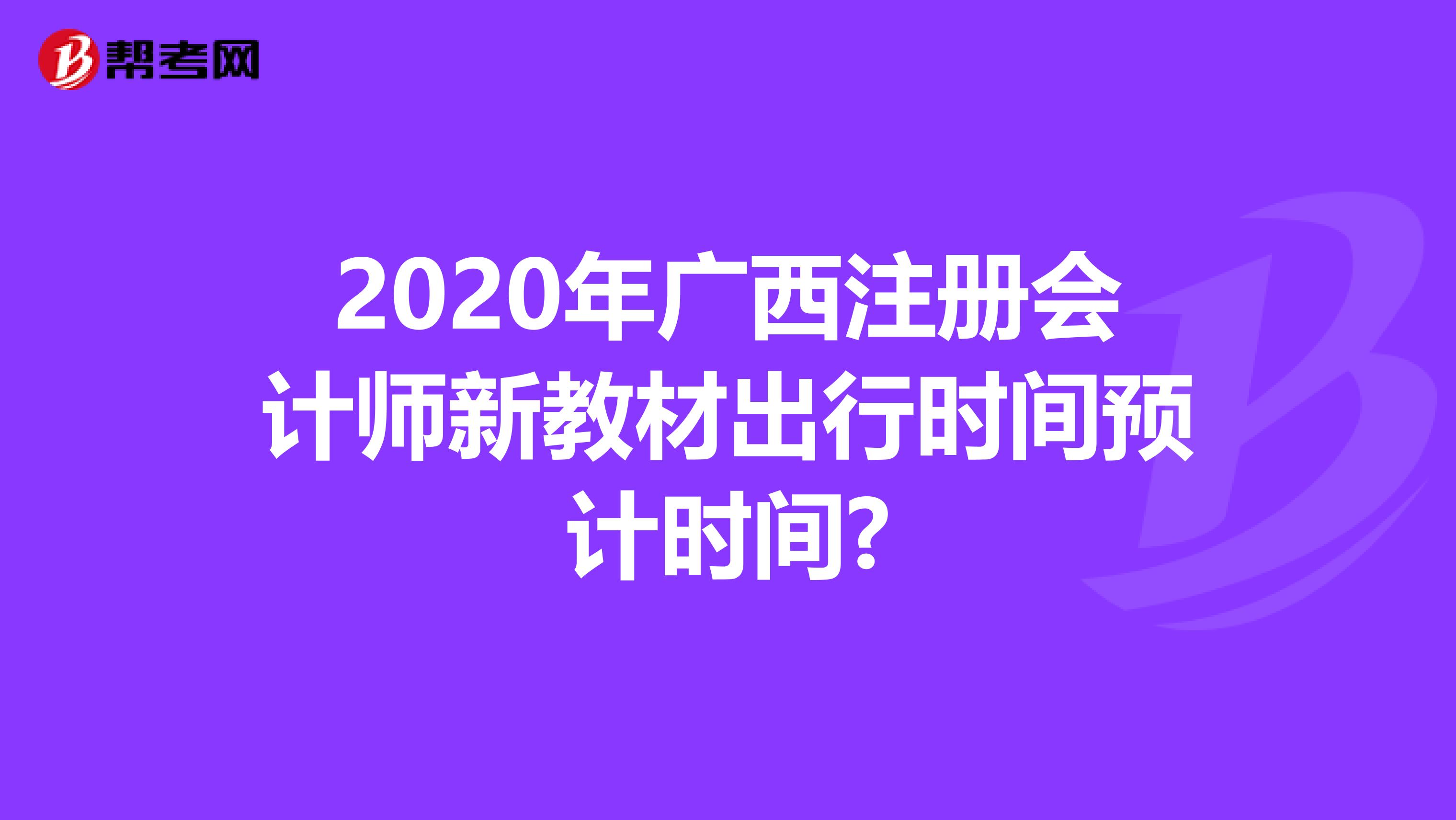 2020年廣西注冊會計師新教材出行時間預計時間?