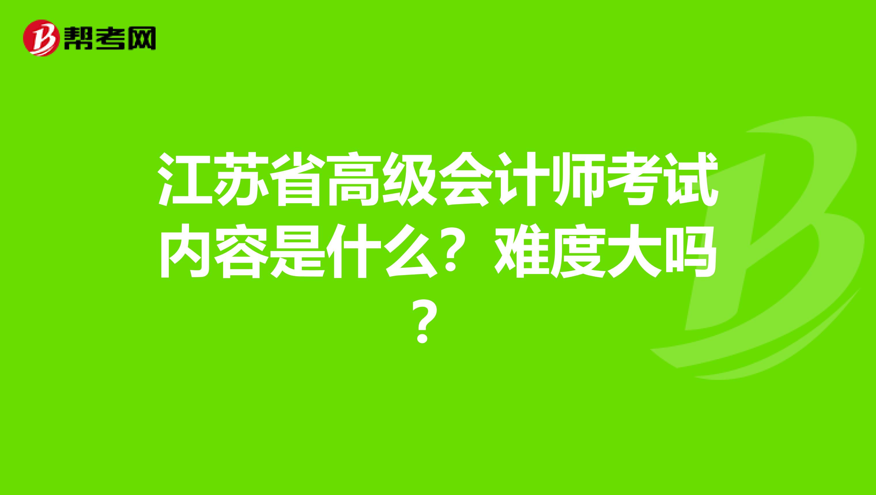 江苏省高级会计师考试内容是什么?难度大吗?