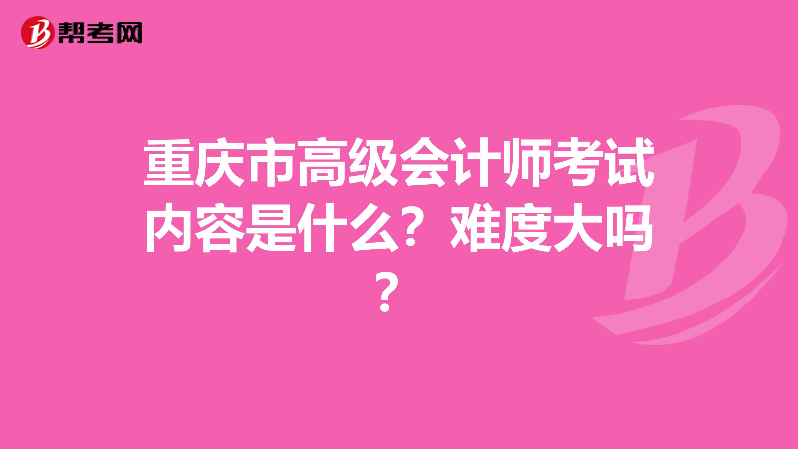 重慶市高級(jí)會(huì)計(jì)師考試內(nèi)容是什么？難度大嗎？