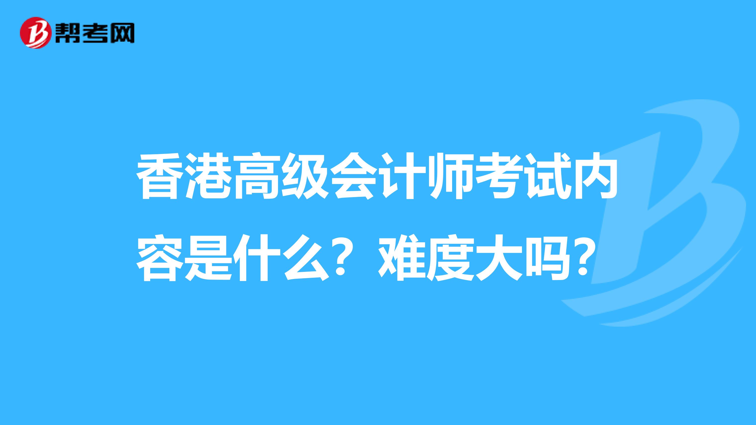 香港高级会计师考试内容是什么？难度大吗？