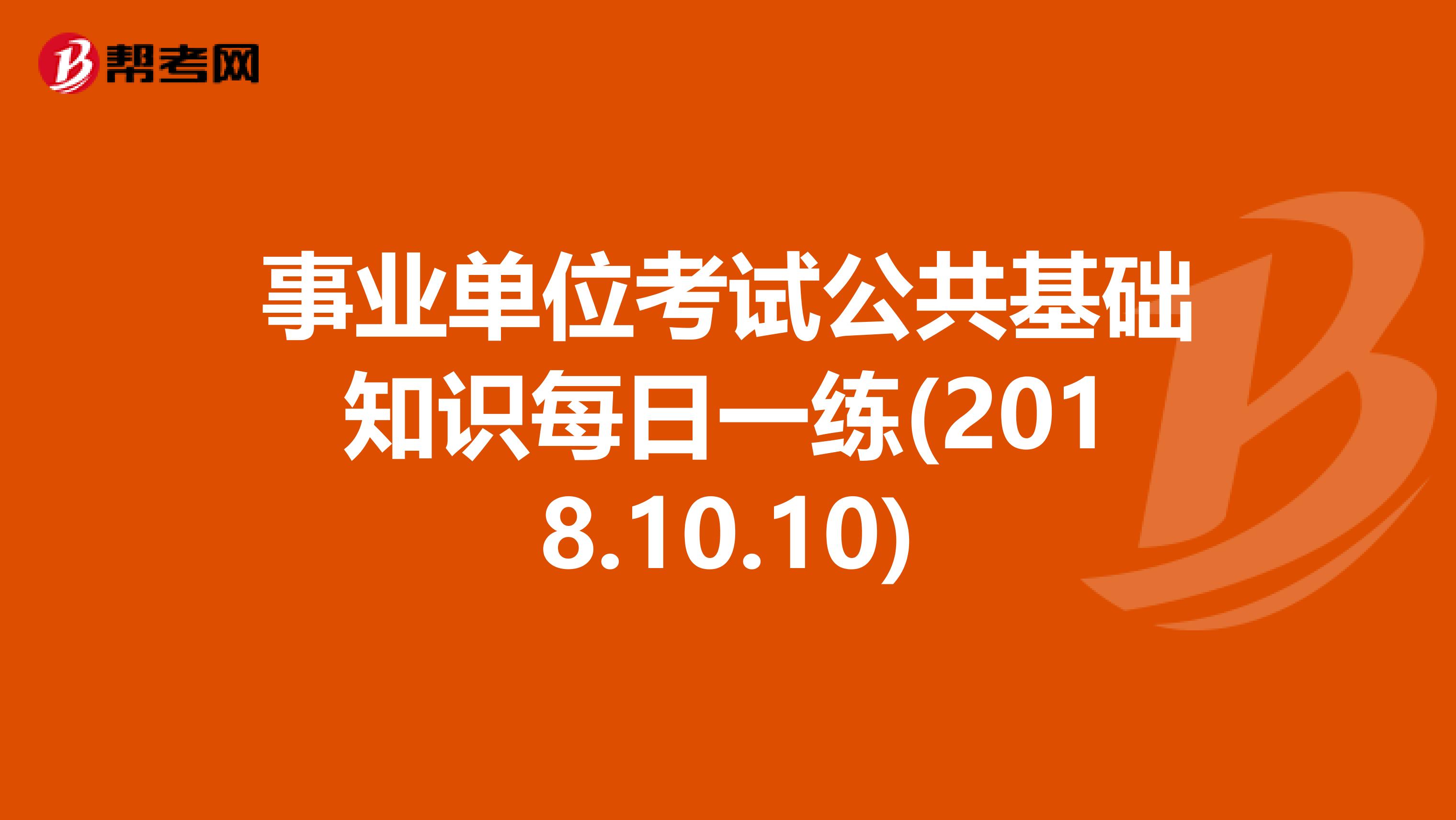 事业单位考试公共基础知识每日一练(2018.10.10)