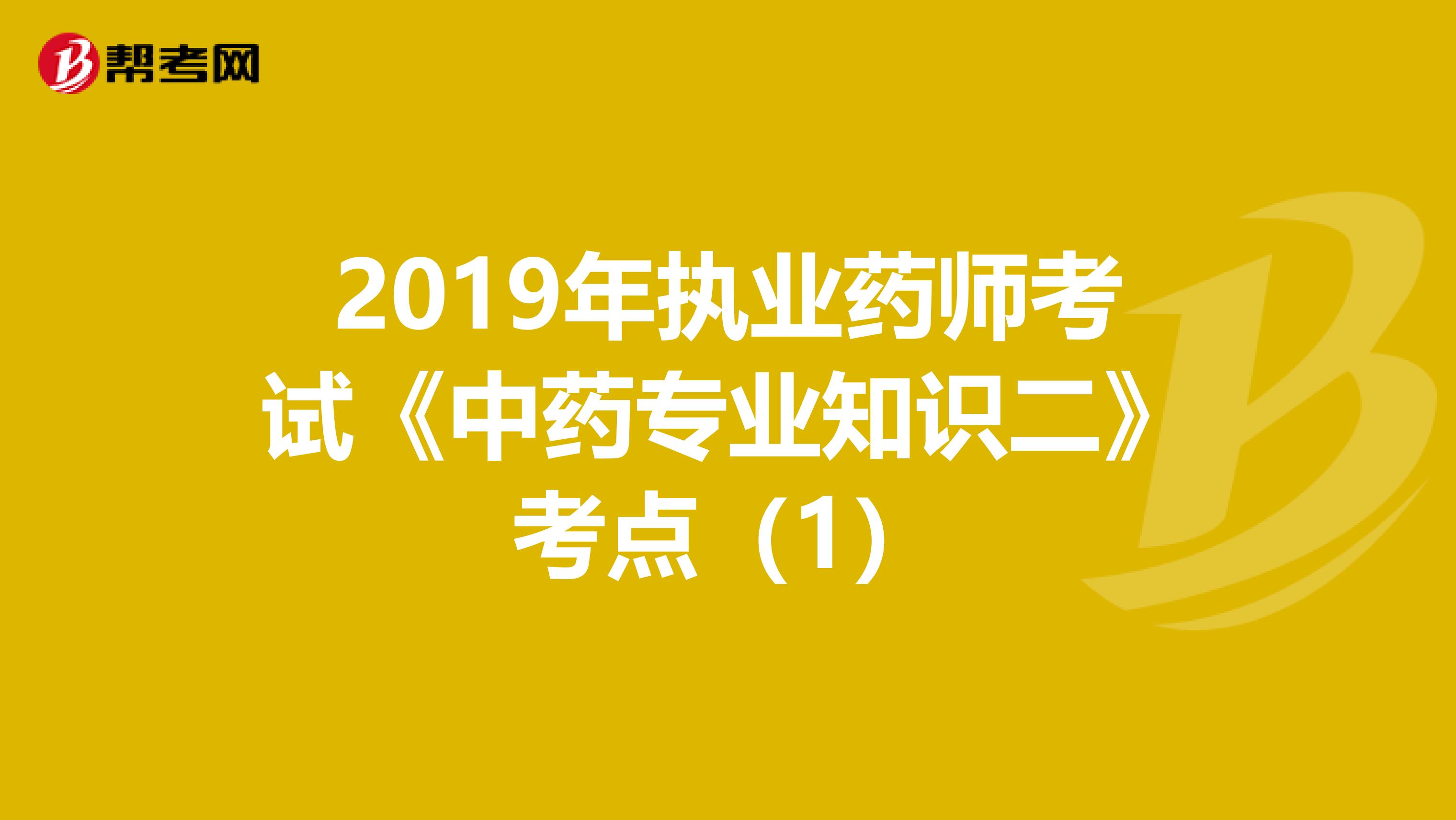 2019年执业药师考试《中药专业知识二》考点（1）