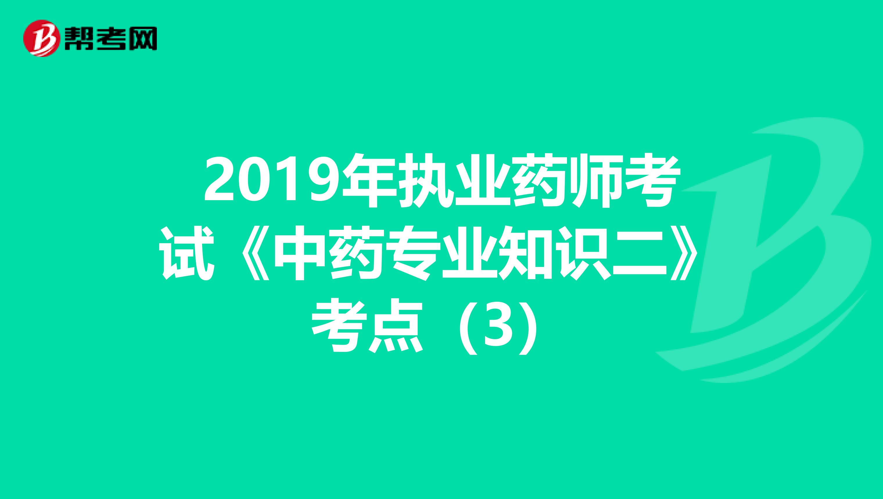 2019年执业药师考试《中药专业知识二》考点（3）