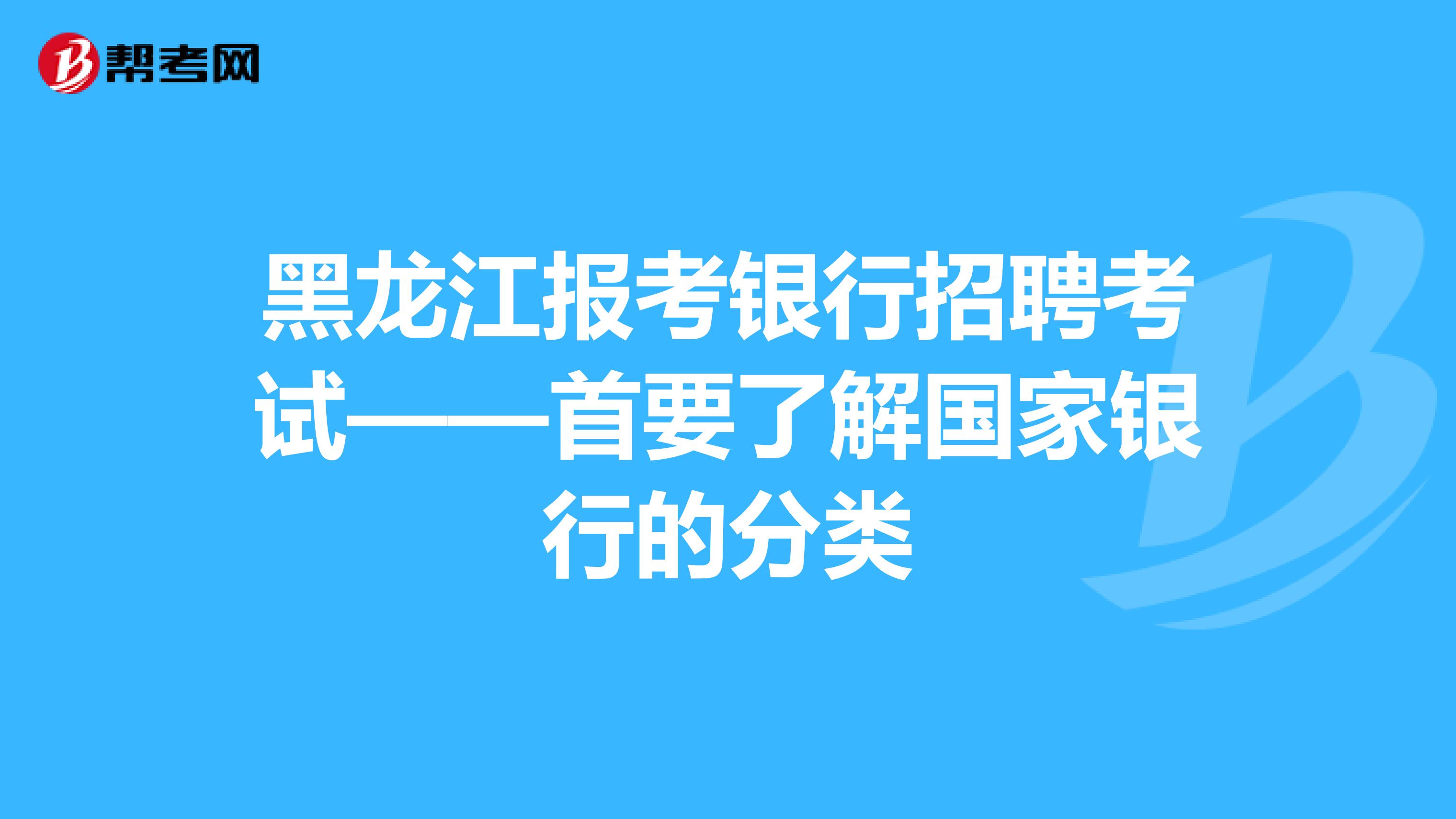 黑龙江报考银行招聘考试——首要了解国家银行的分类