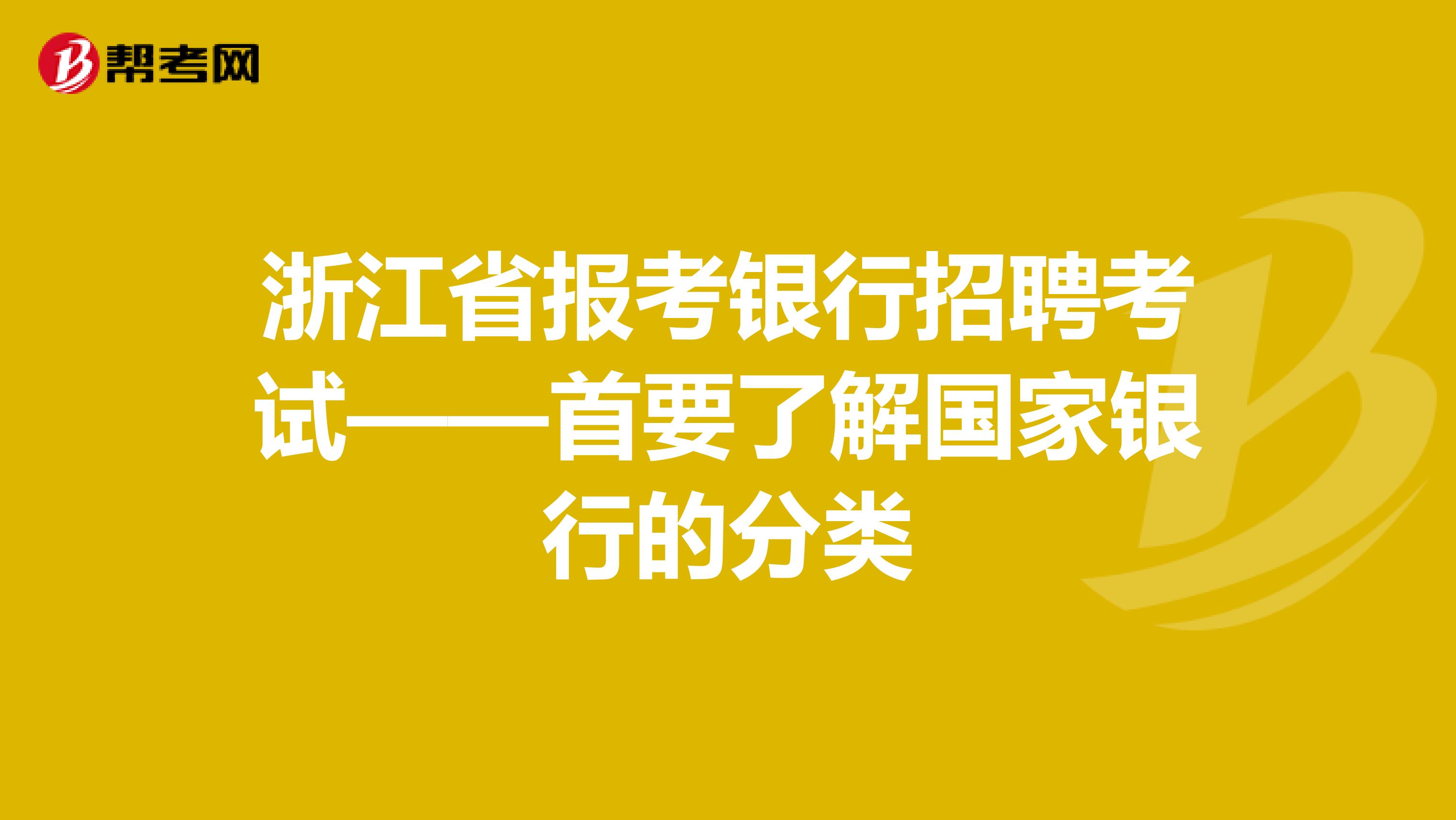 浙江省报考银行招聘考试——首要了解国家银行的分类