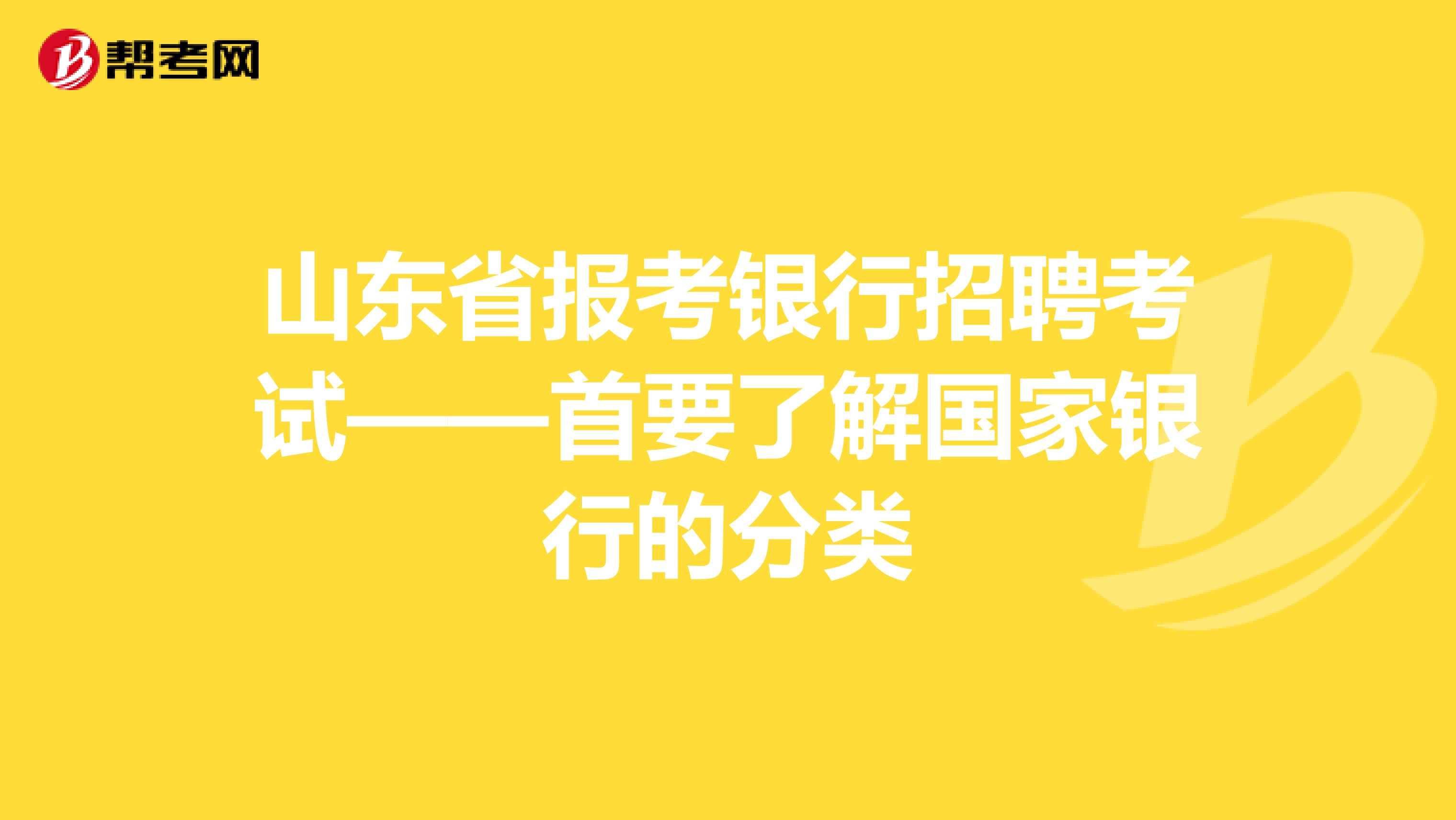 山东省报考银行招聘考试——首要了解国家银行的分类