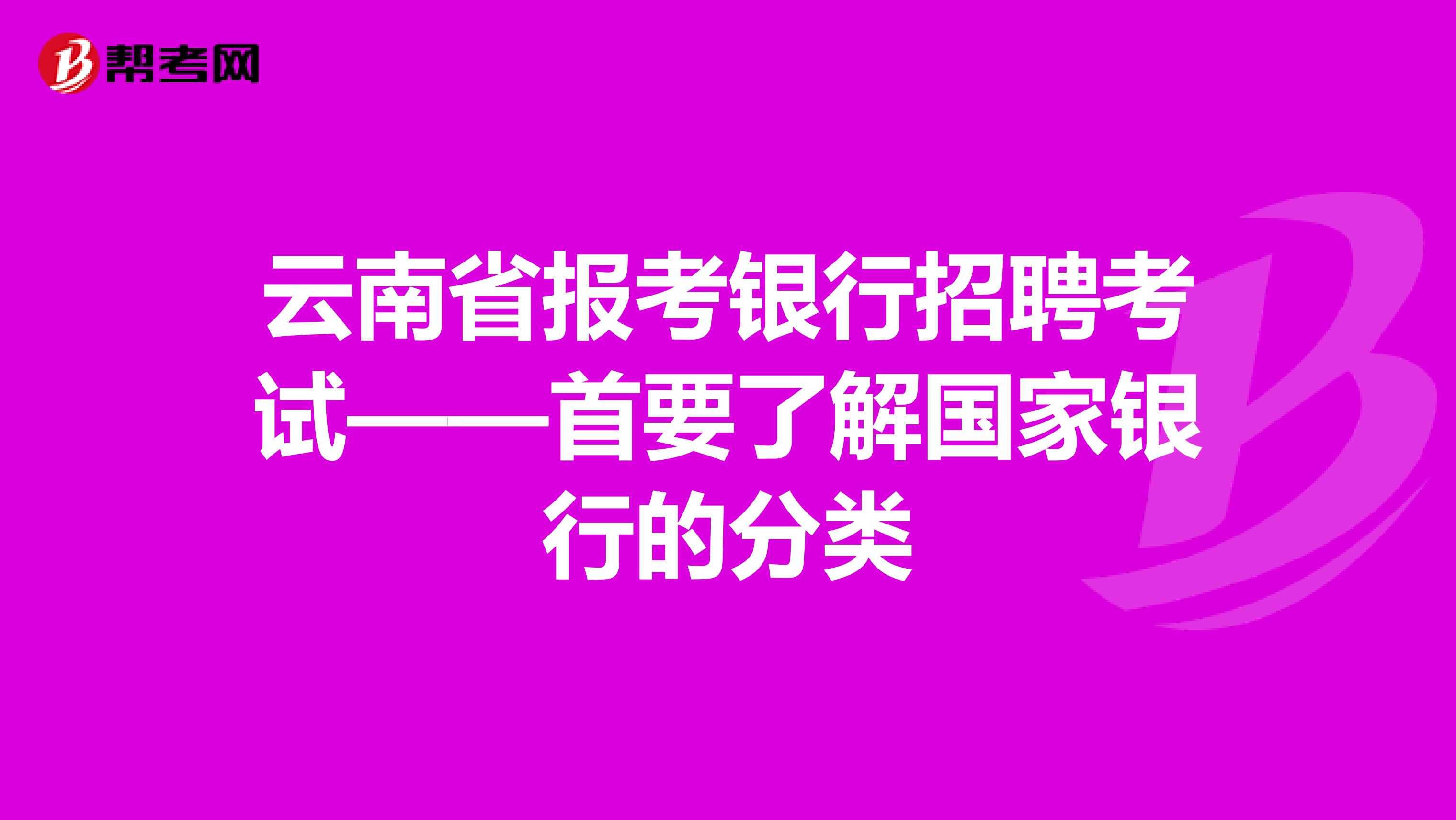 云南省报考银行招聘考试——首要了解国家银行的分类