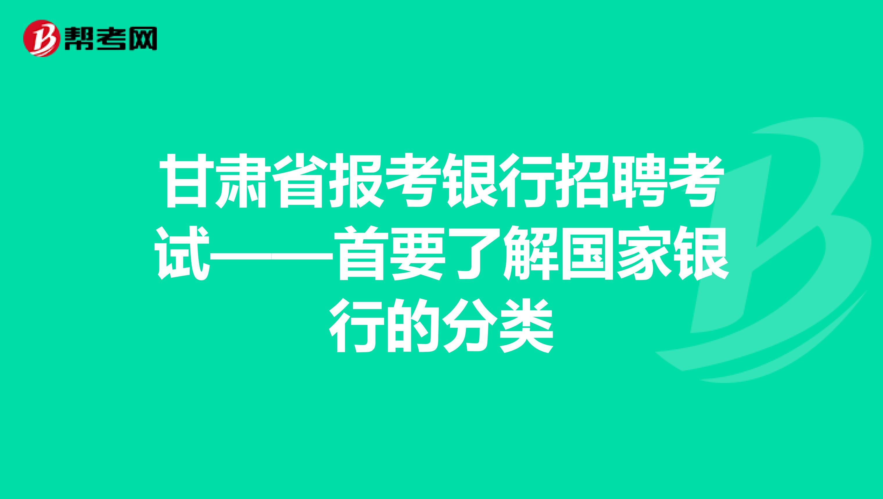 甘肃省报考银行招聘考试——首要了解国家银行的分类