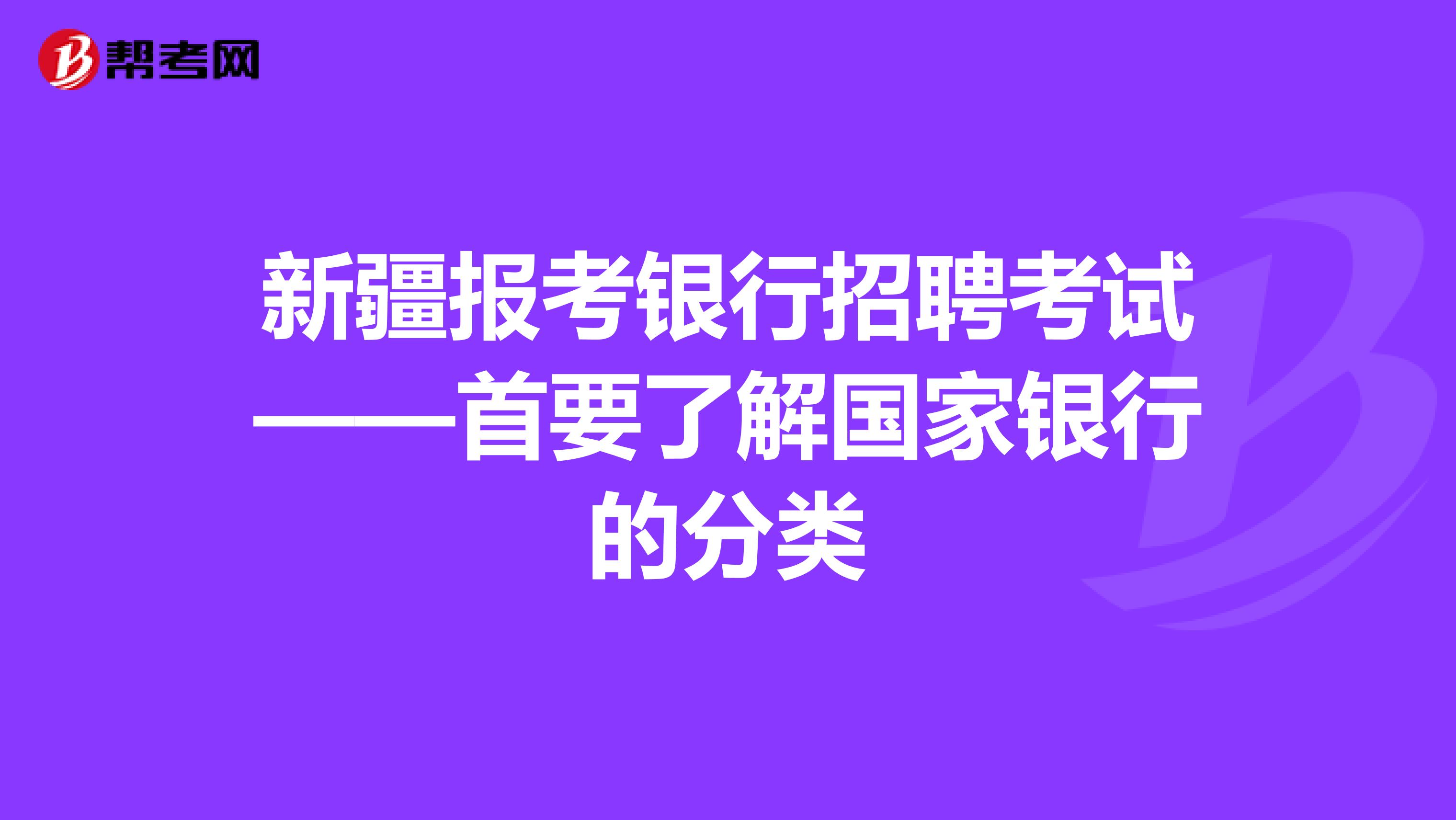 新疆报考银行招聘考试——首要了解国家银行的分类