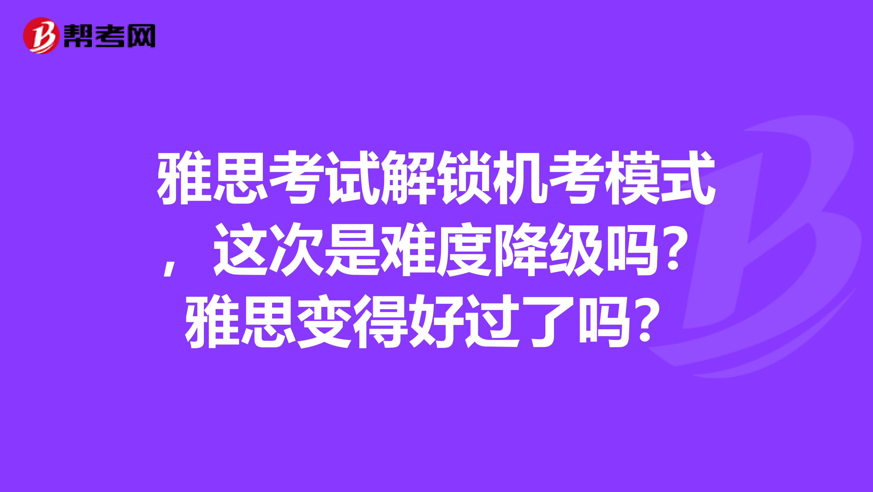 雅思考试解锁机考模式，这次是难度降级吗？雅思变得好过了吗？