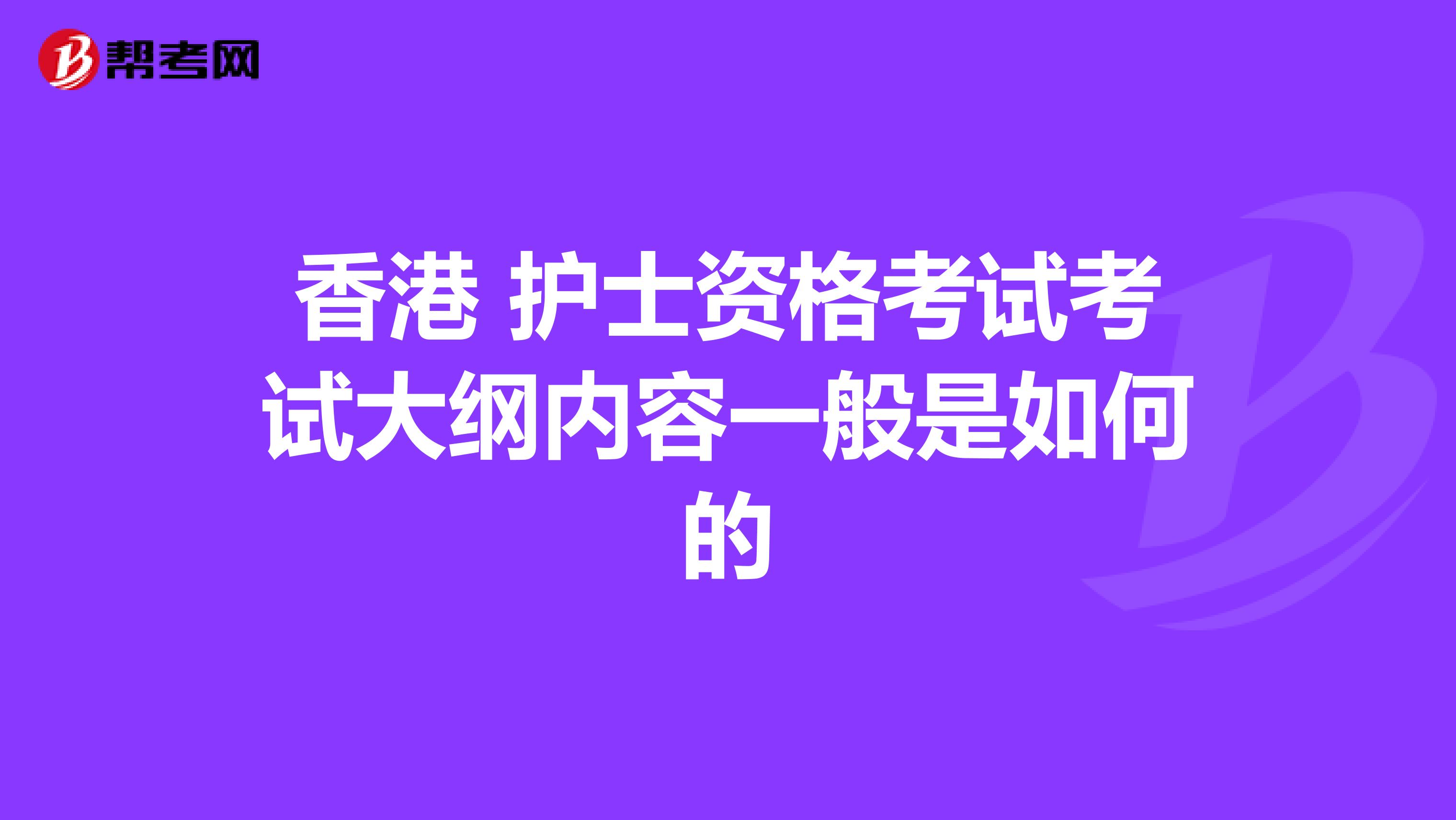 香港 護士資格考試考試大綱內容一般是如何的