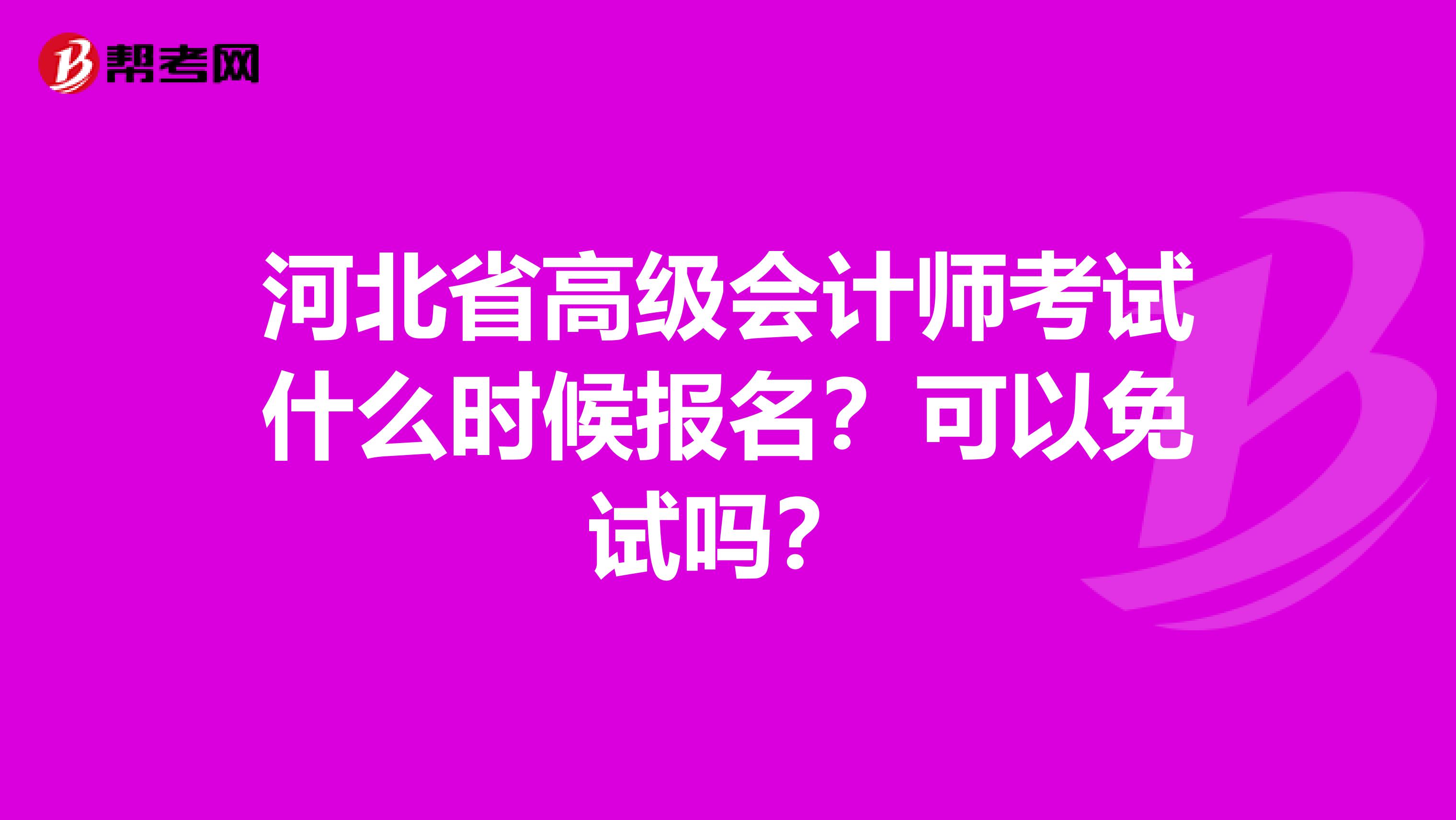 河北省高級會計師考試什么時候報名？可以免試嗎？