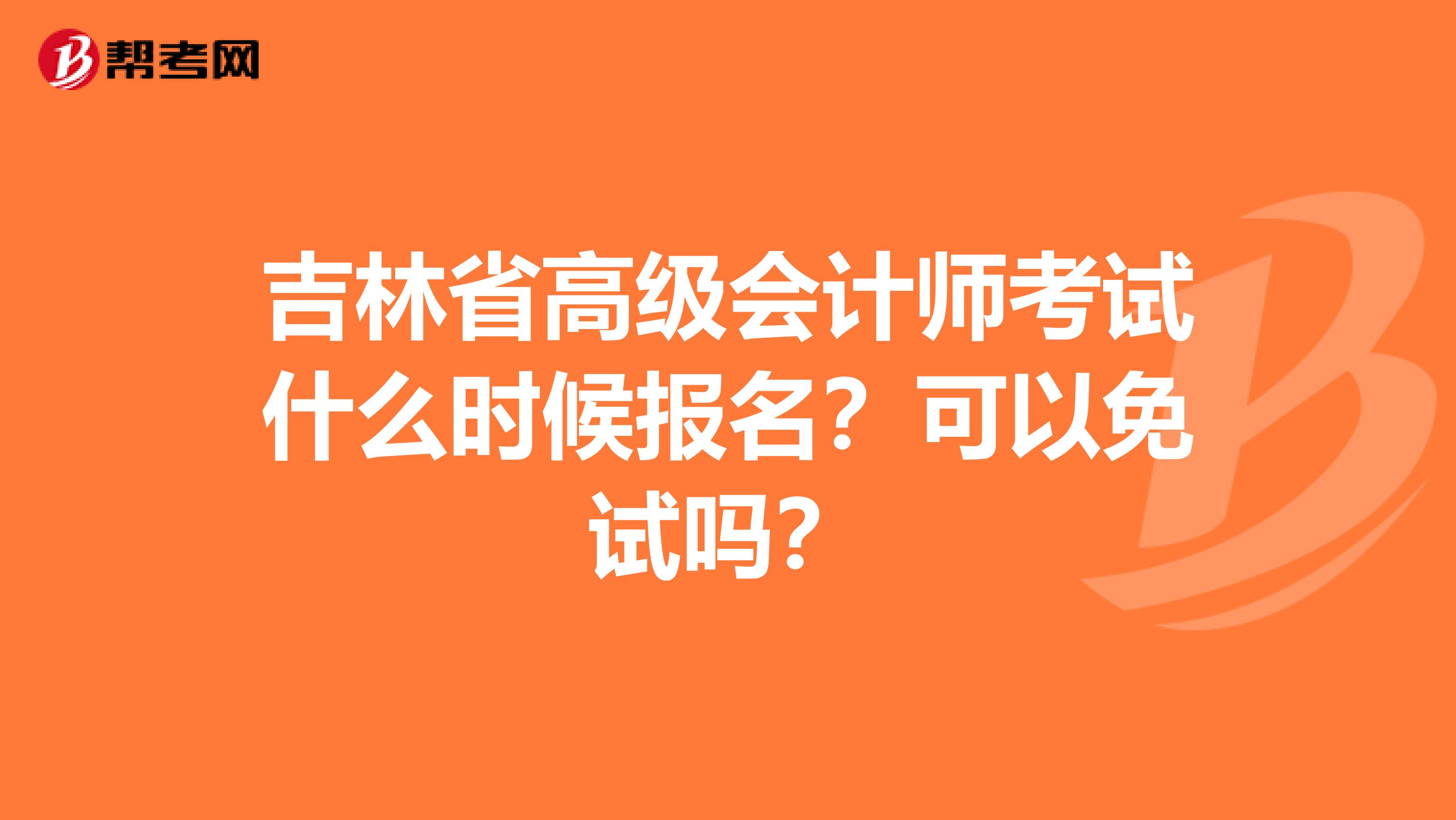 吉林省高级会计师考试什么时候报名？可以免试吗？