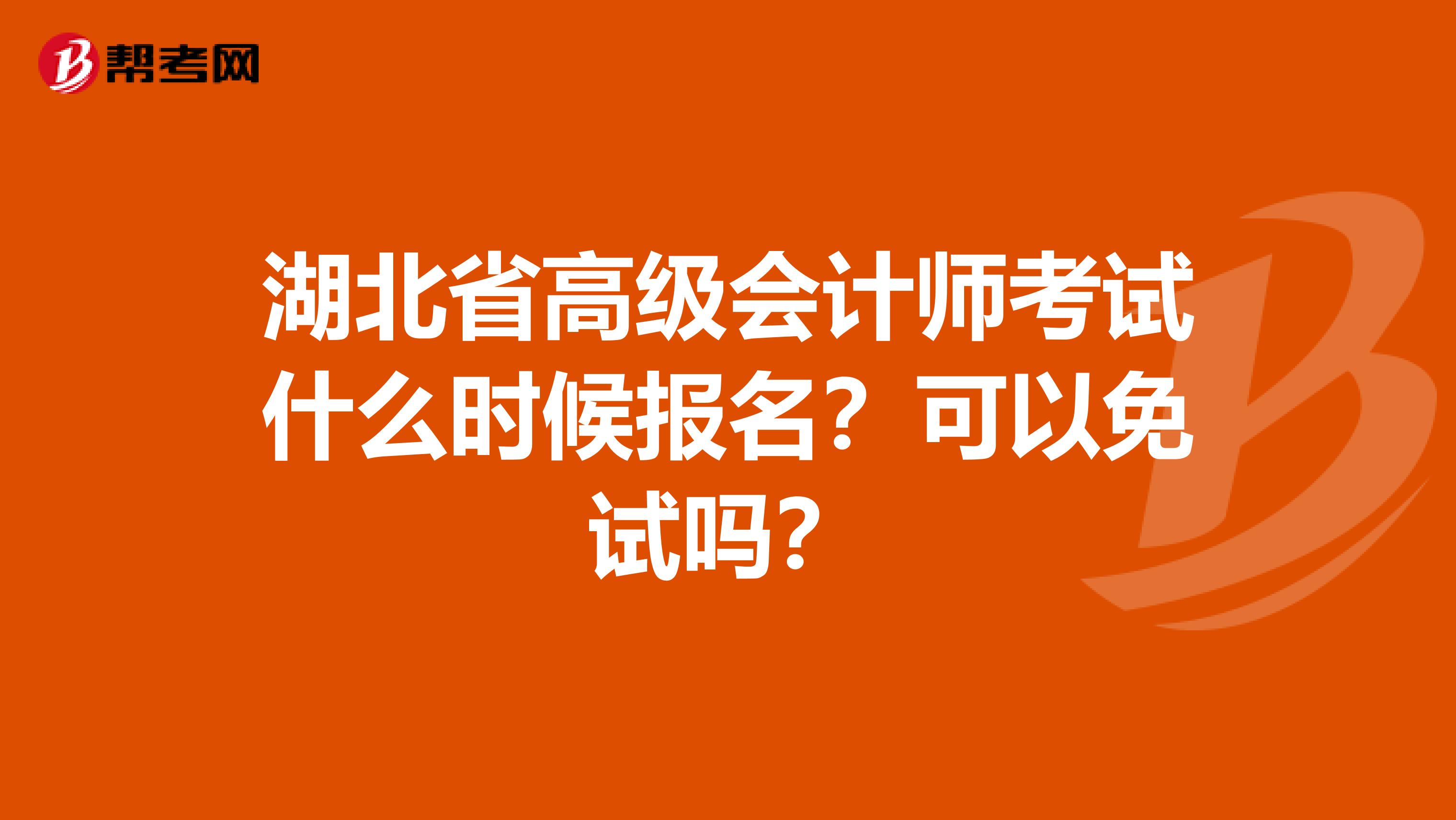 湖北省高级会计师考试什么时候报名？可以免试吗？