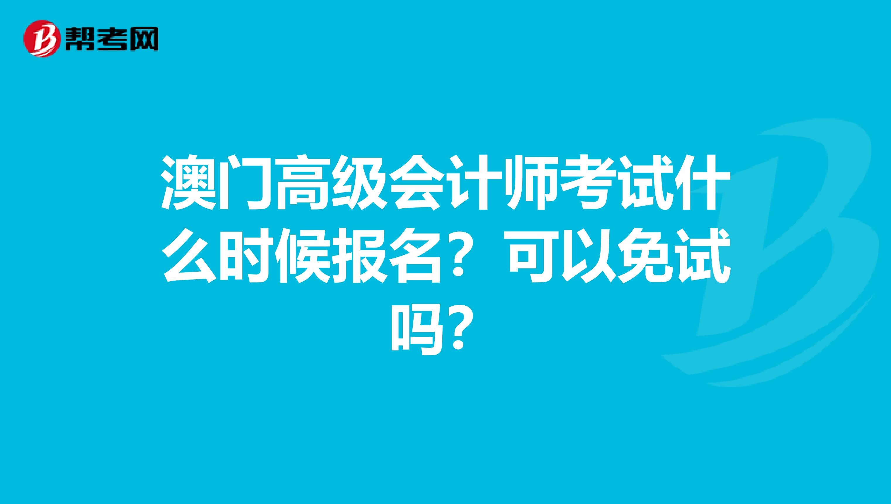 澳门高级会计师考试什么时候报名？可以免试吗？