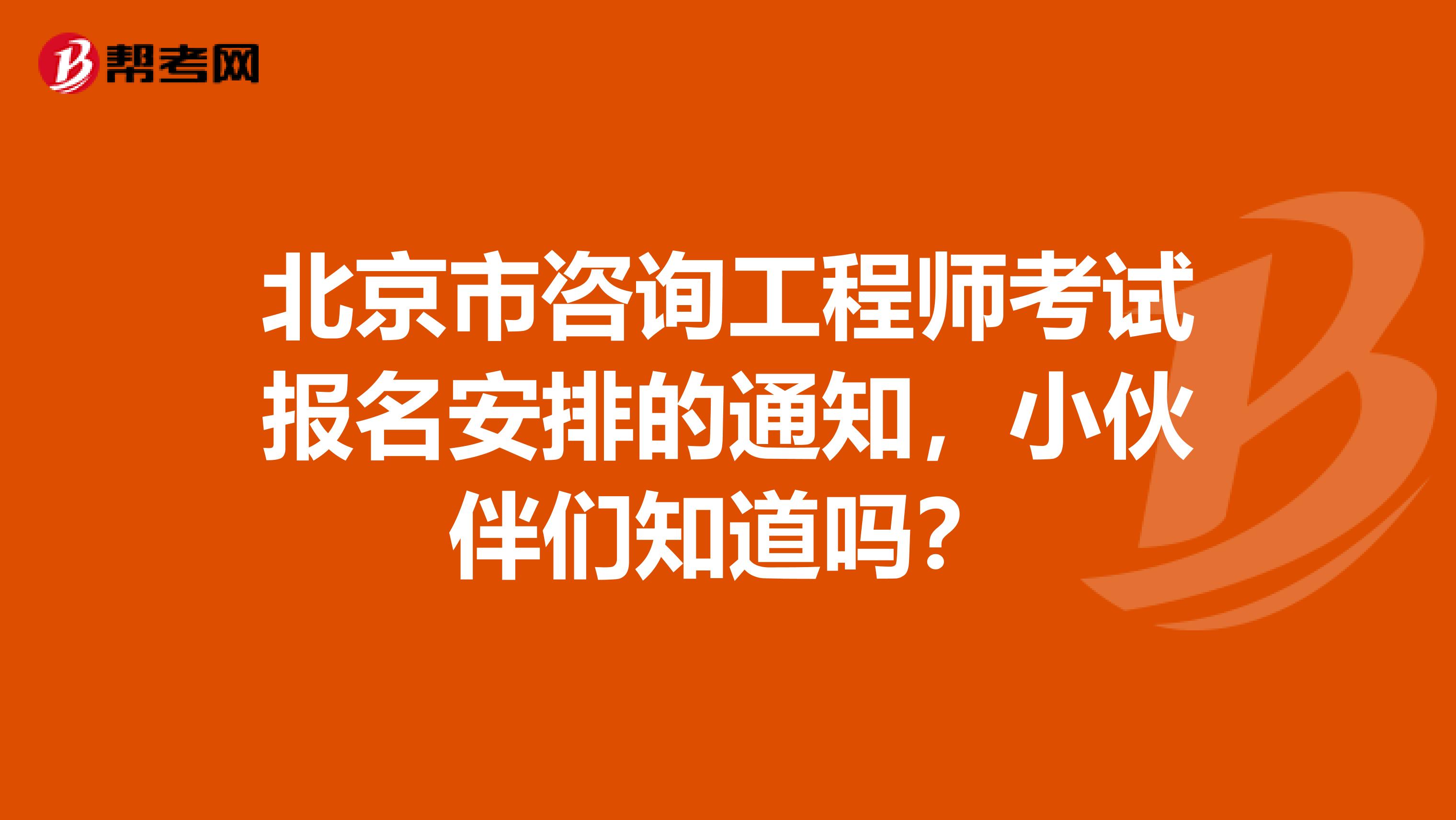 北京市咨询工程师考试报名安排的通知，小伙伴们知道吗？