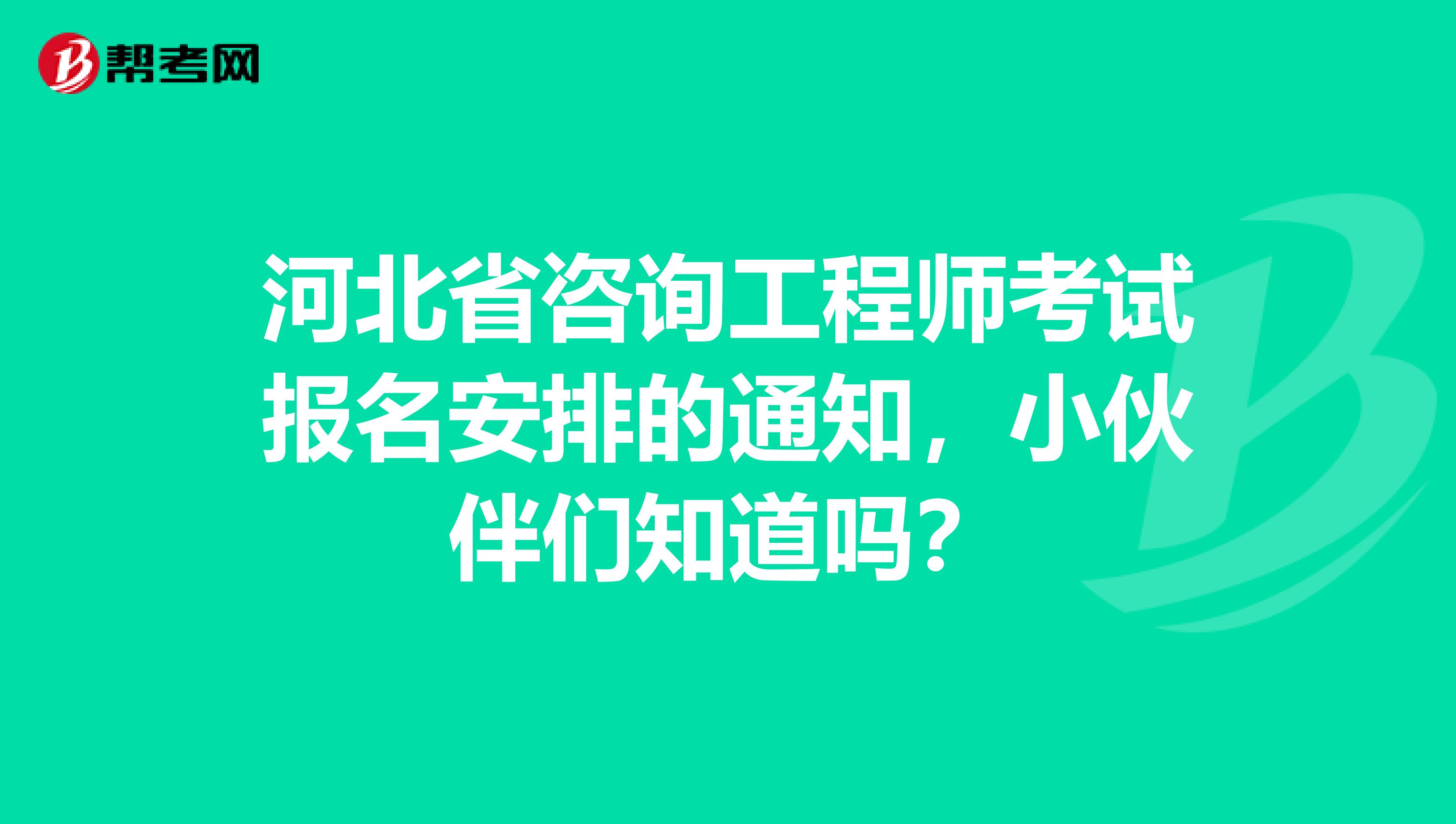 河北省咨询工程师考试报名安排的通知，小伙伴们知道吗？