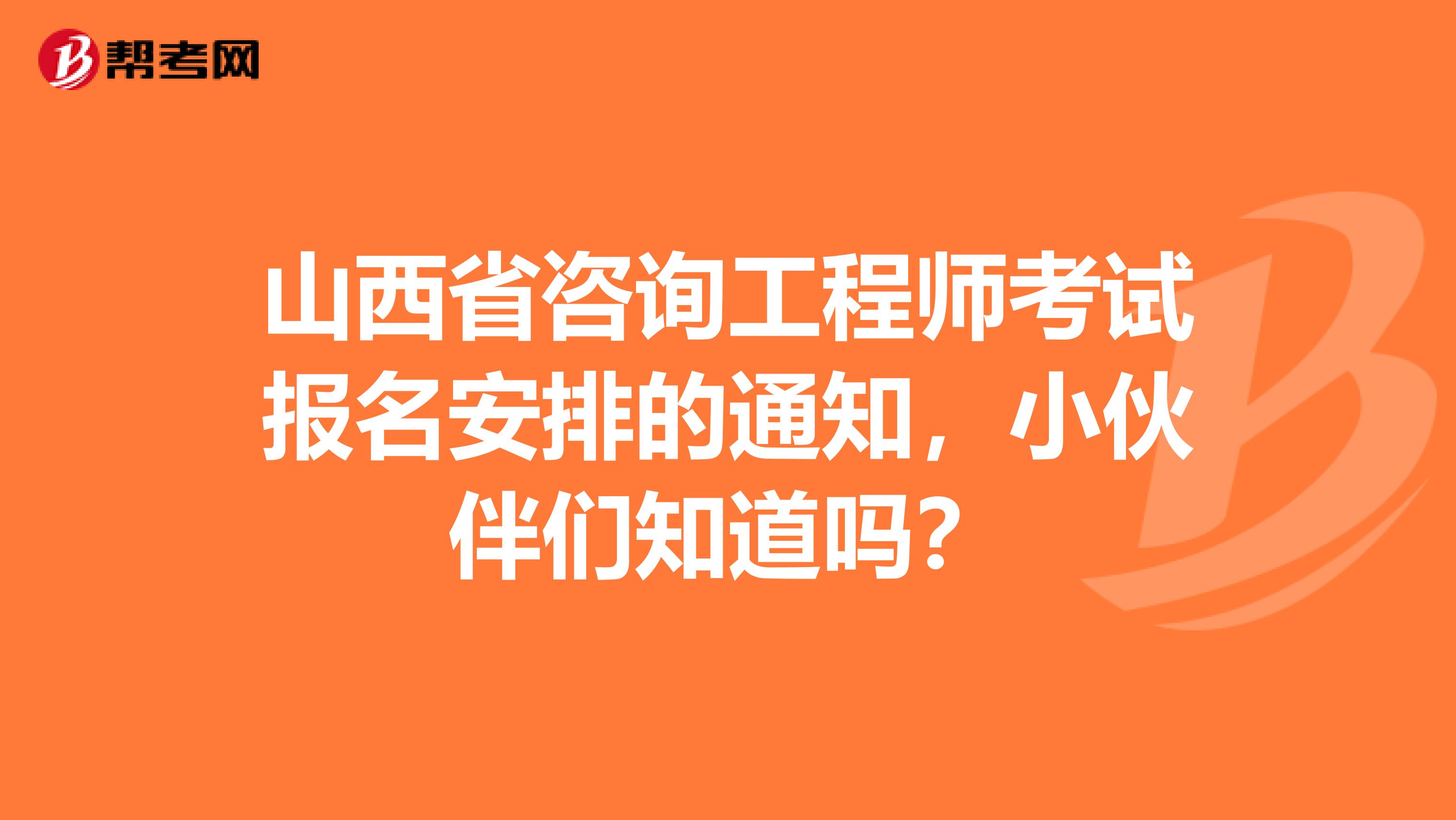 山西省咨询工程师考试报名安排的通知，小伙伴们知道吗？