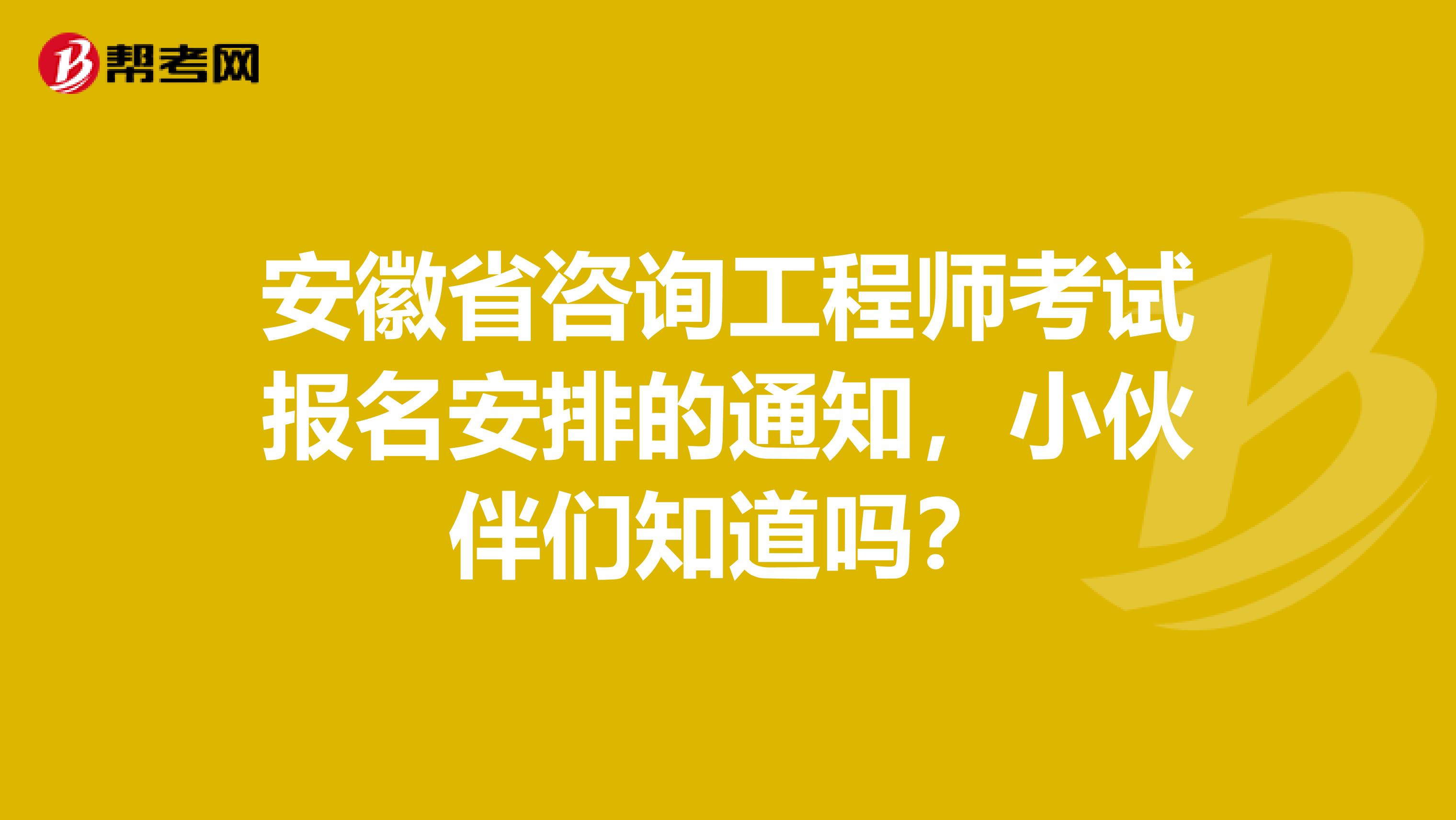 安徽省咨询工程师考试报名安排的通知，小伙伴们知道吗？