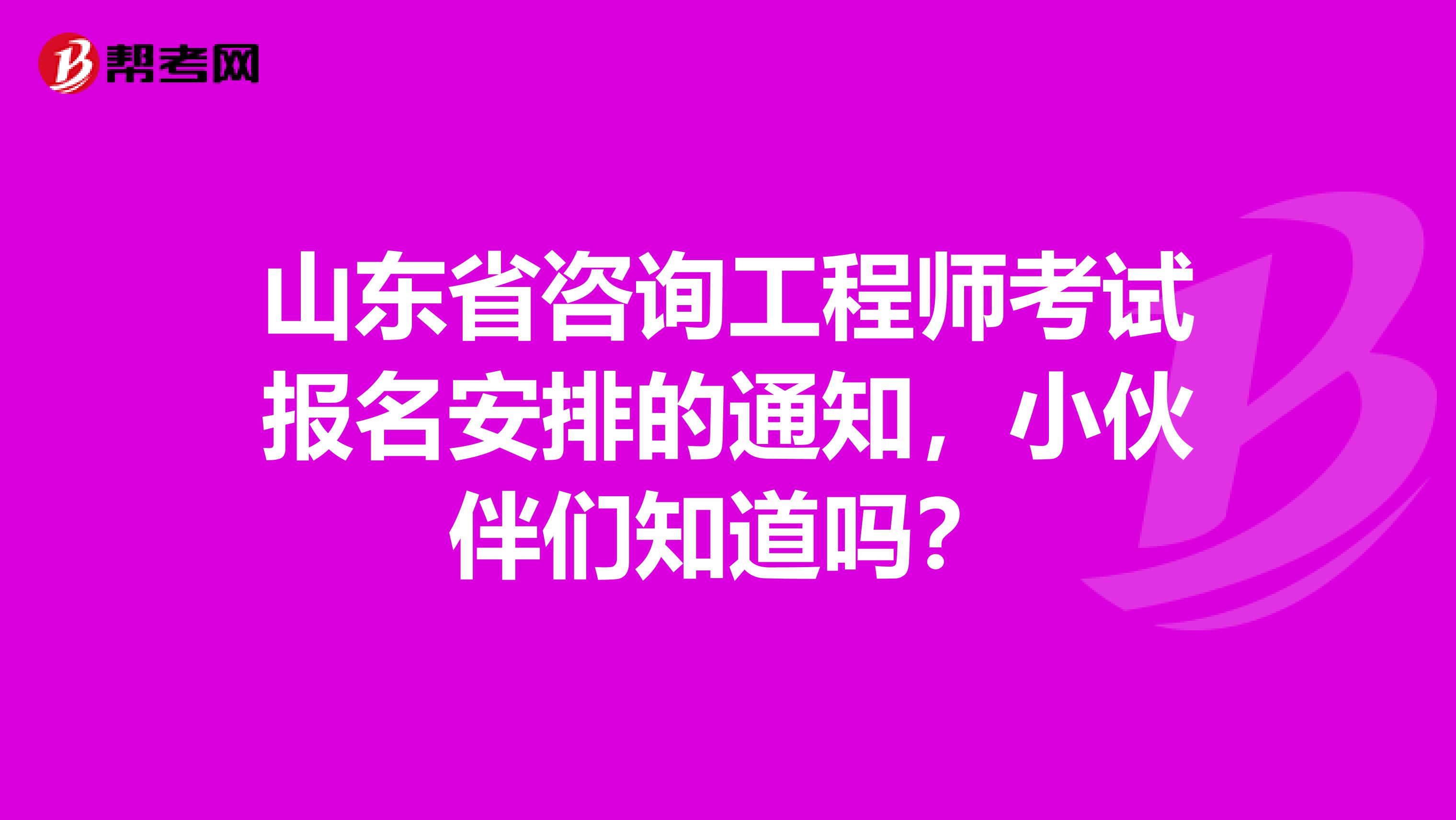 山东省咨询工程师考试报名安排的通知，小伙伴们知道吗？