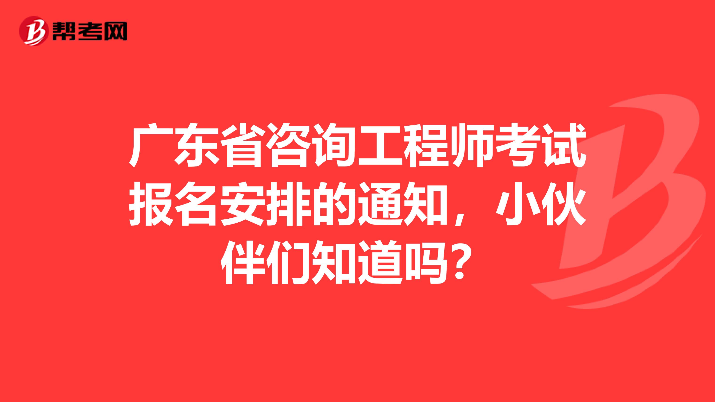 广东省咨询工程师考试报名安排的通知，小伙伴们知道吗？