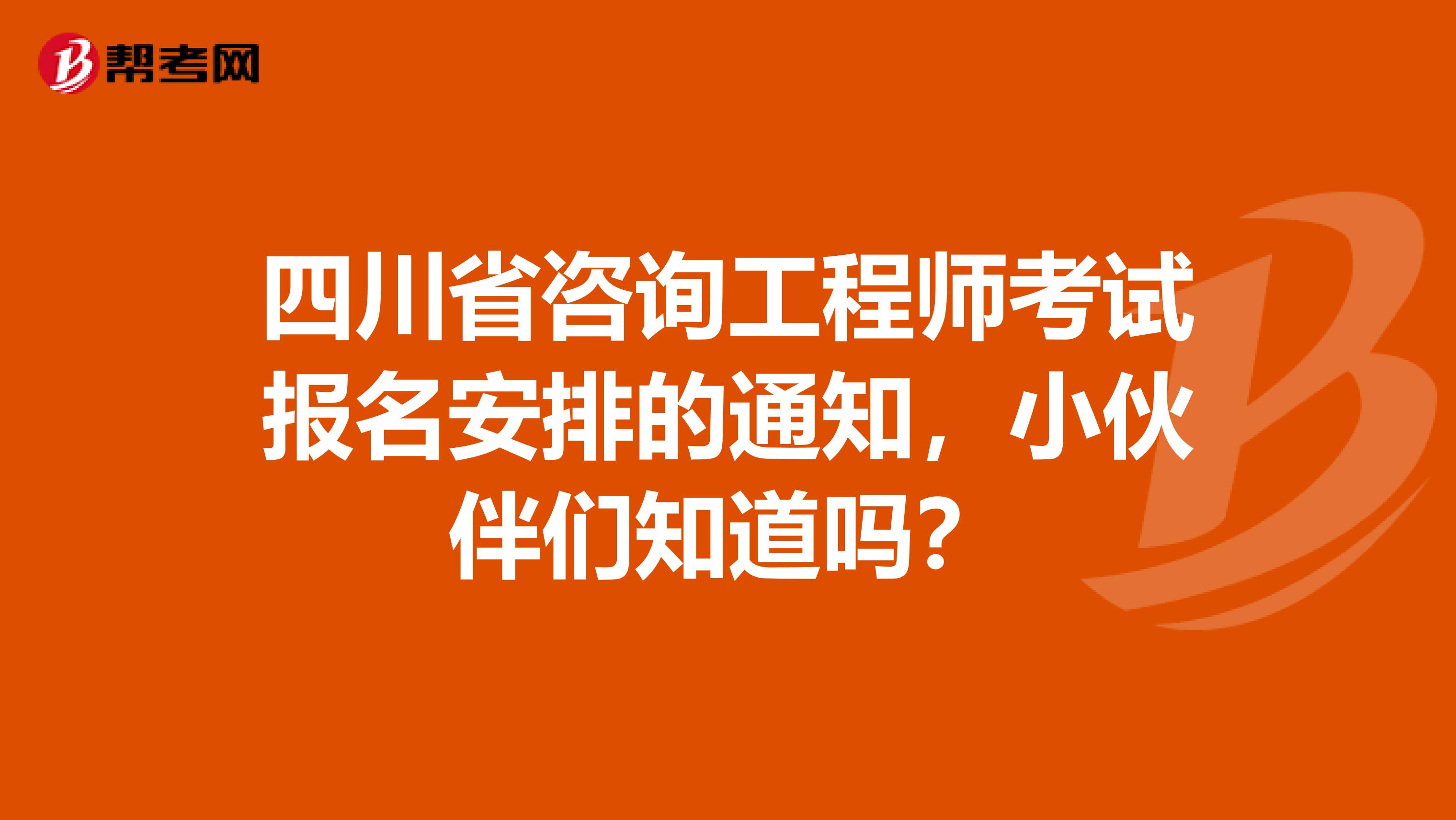 四川省咨询工程师考试报名安排的通知，小伙伴们知道吗？