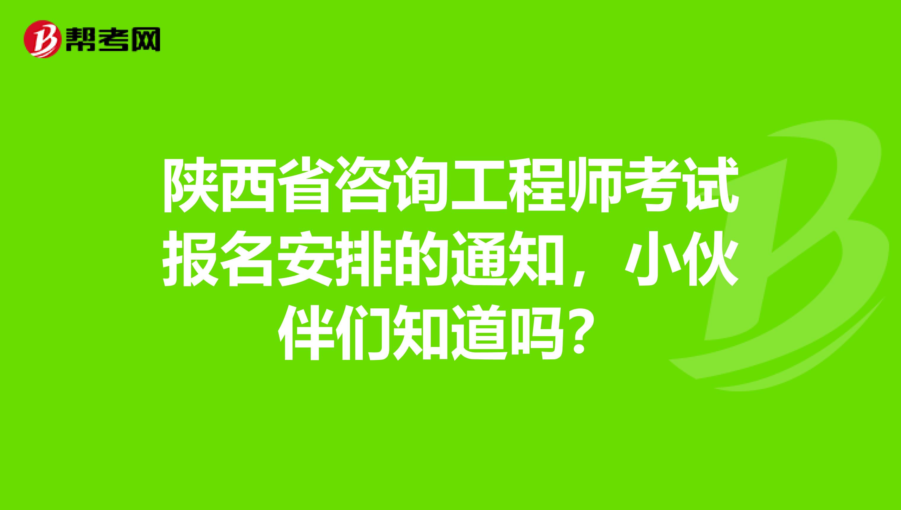 陕西省咨询工程师考试报名安排的通知，小伙伴们知道吗？