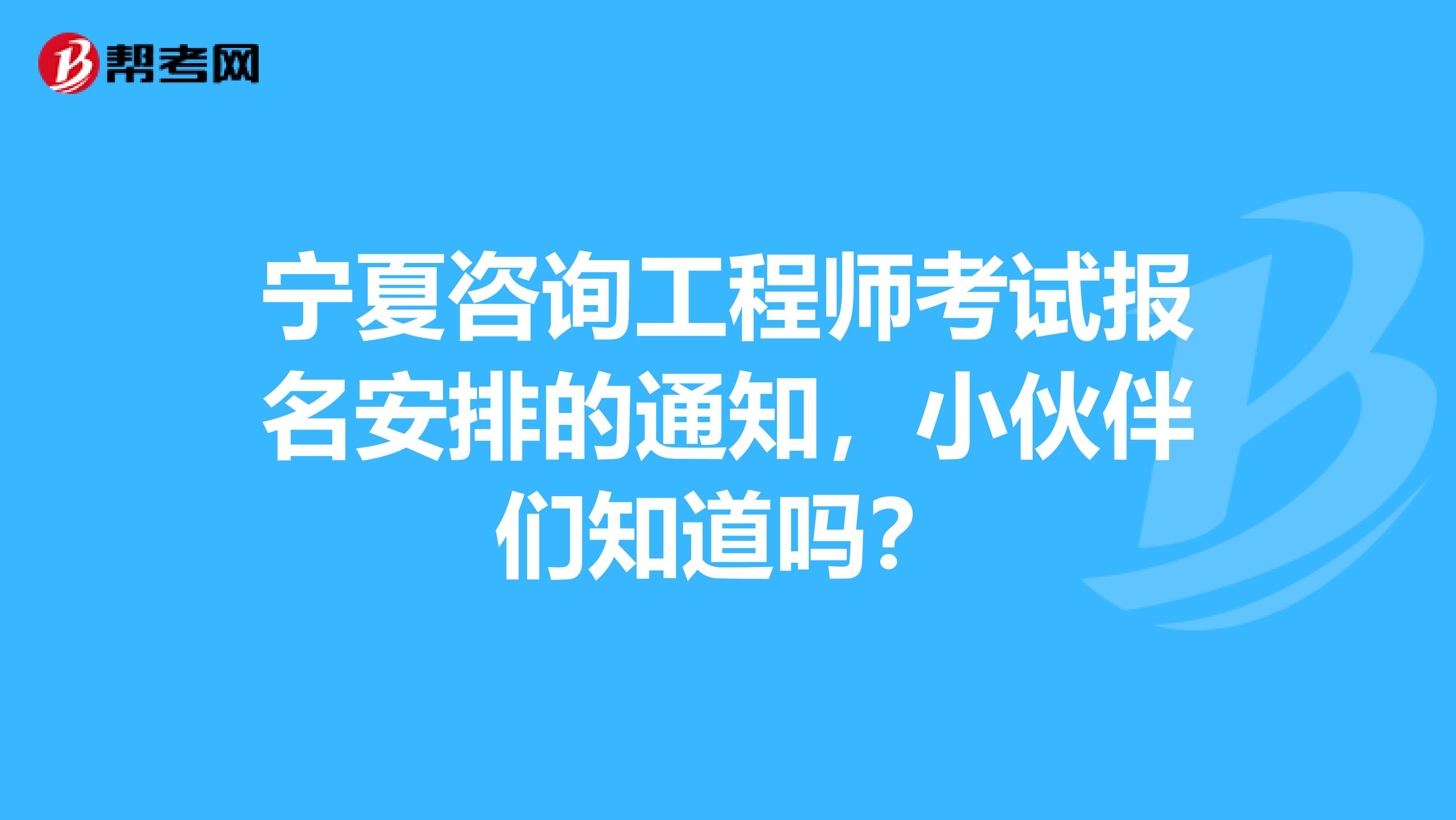 宁夏咨询工程师考试报名安排的通知，小伙伴们知道吗？