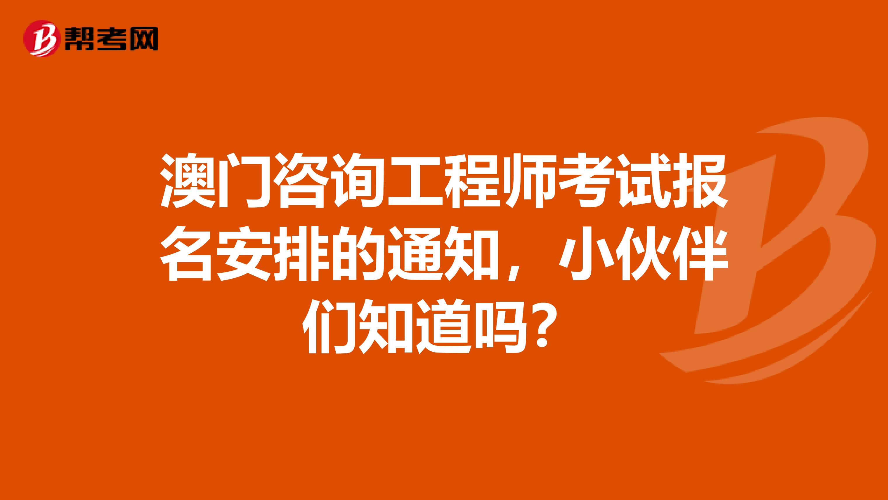 澳门咨询工程师考试报名安排的通知，小伙伴们知道吗？