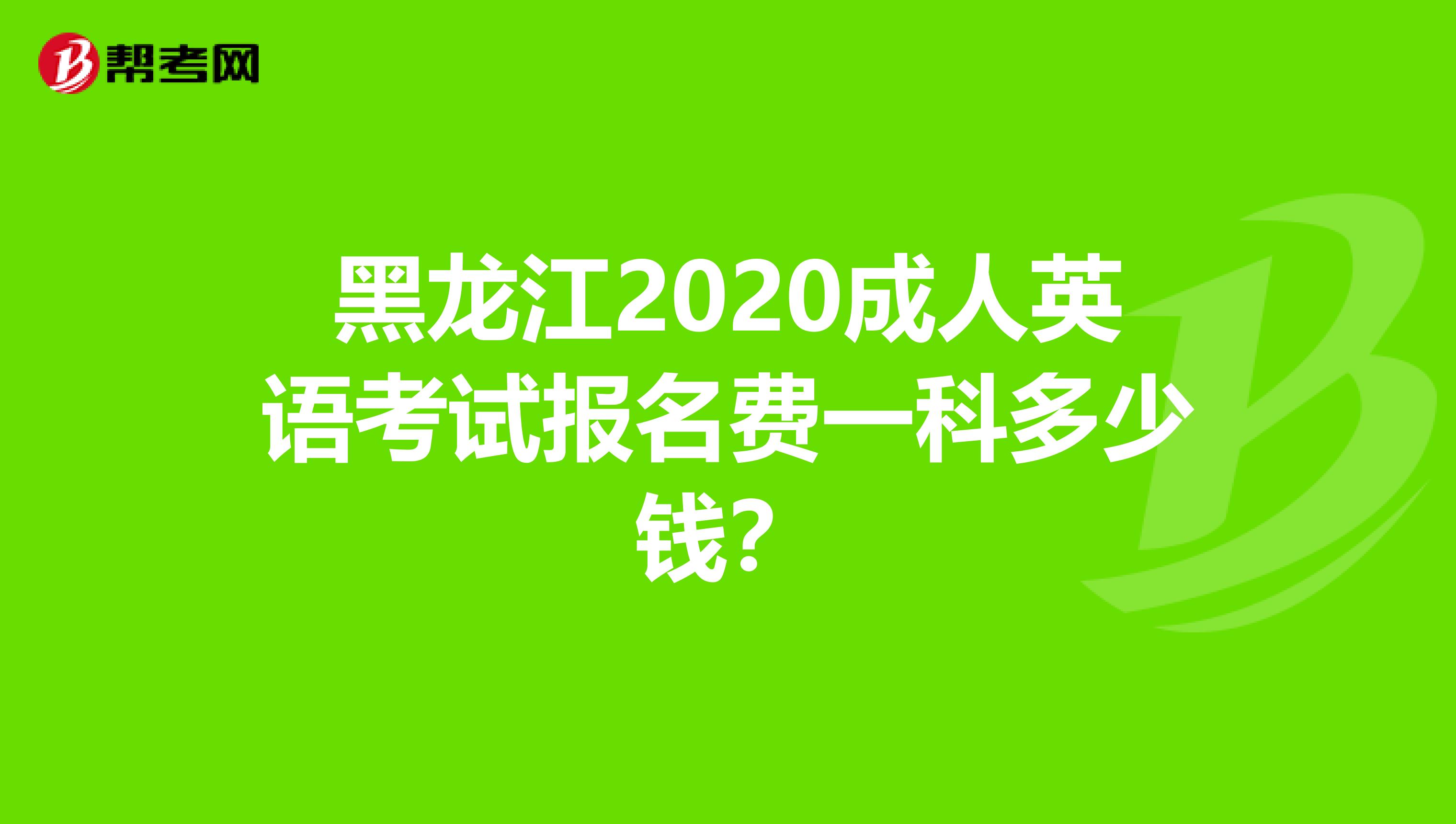 黑龙江2020成人英语考试报名费一科多少钱？