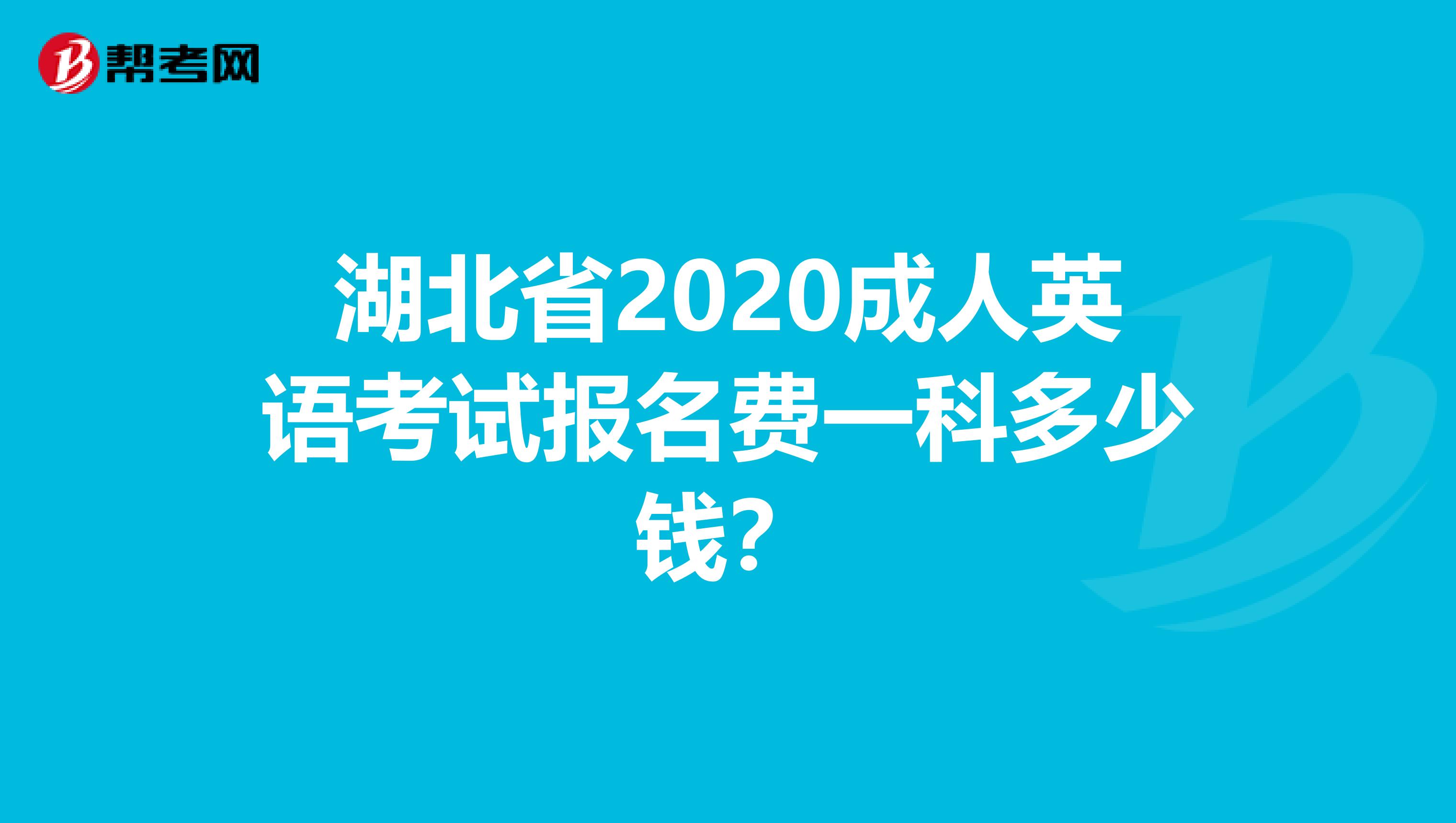 湖北省2020成人英语考试报名费一科多少钱？