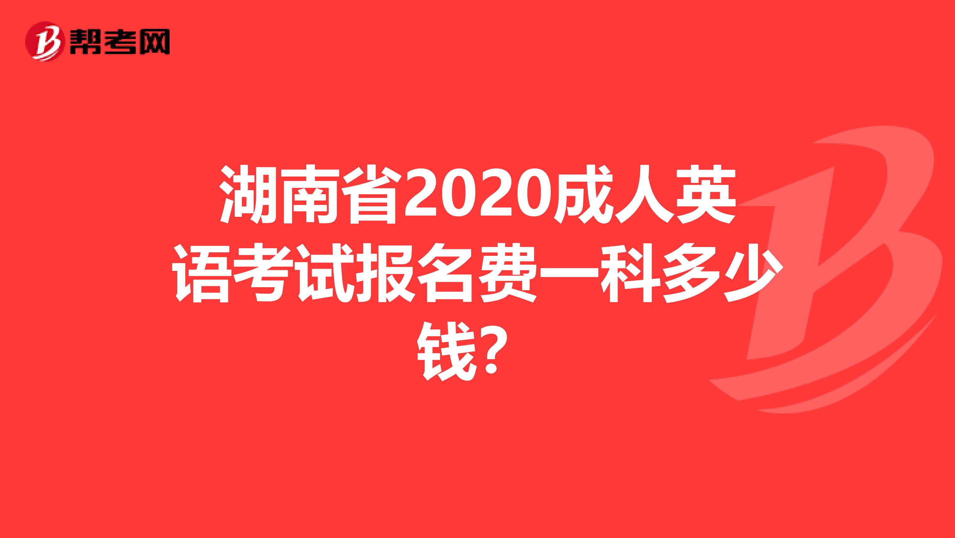 湖南省2020成人英语考试报名费一科多少钱？