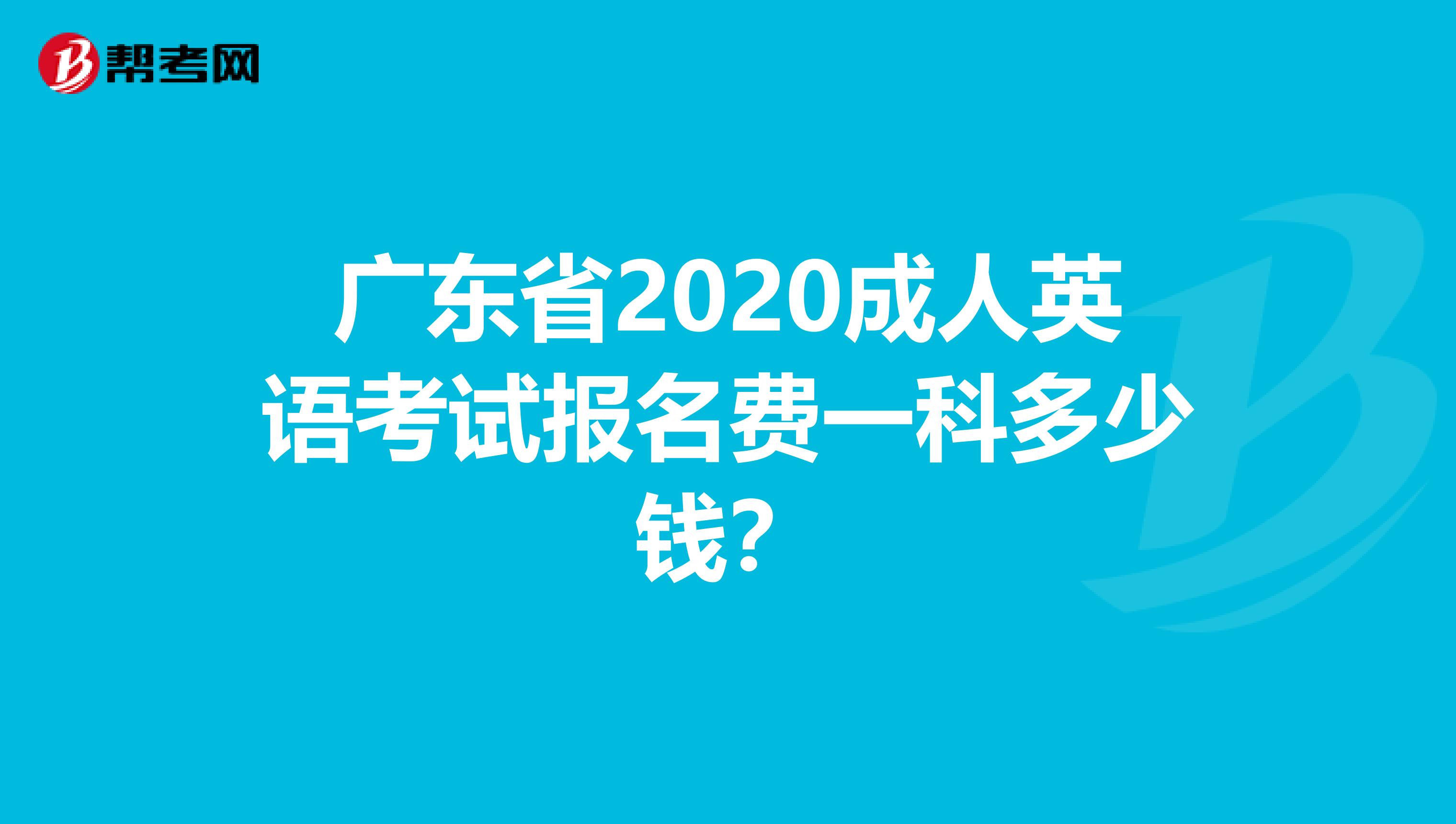 广东省2020成人英语考试报名费一科多少钱？
