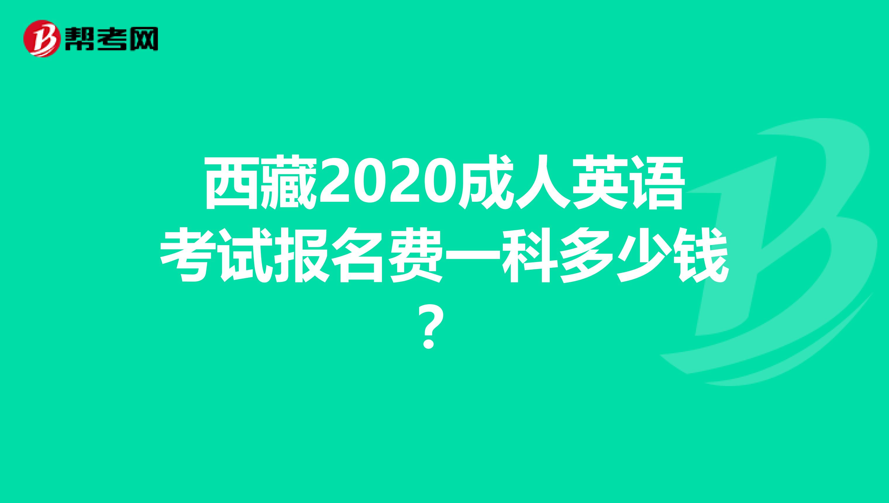 西藏2020成人英语考试报名费一科多少钱？
