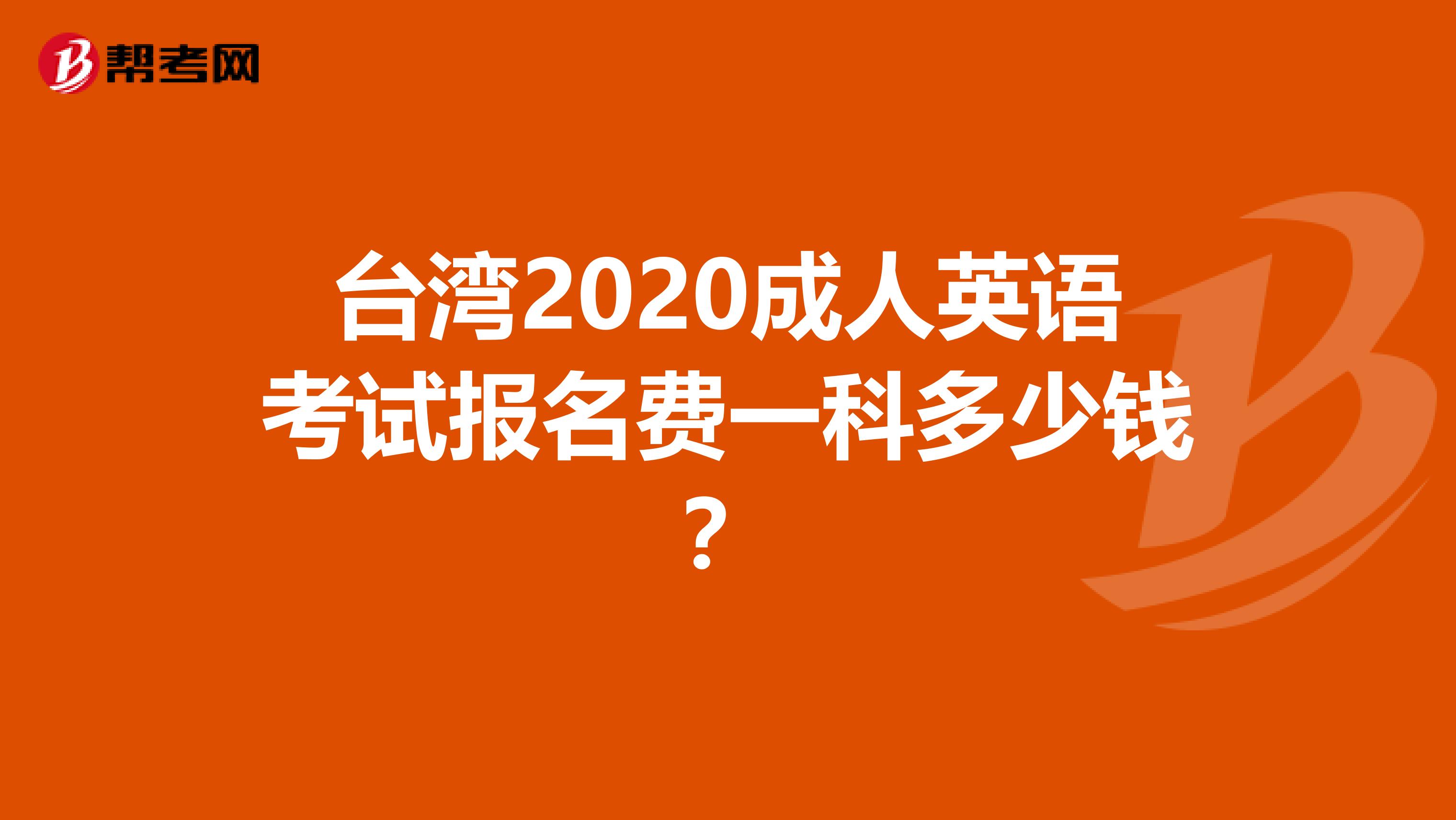 台湾2020成人英语考试报名费一科多少钱？