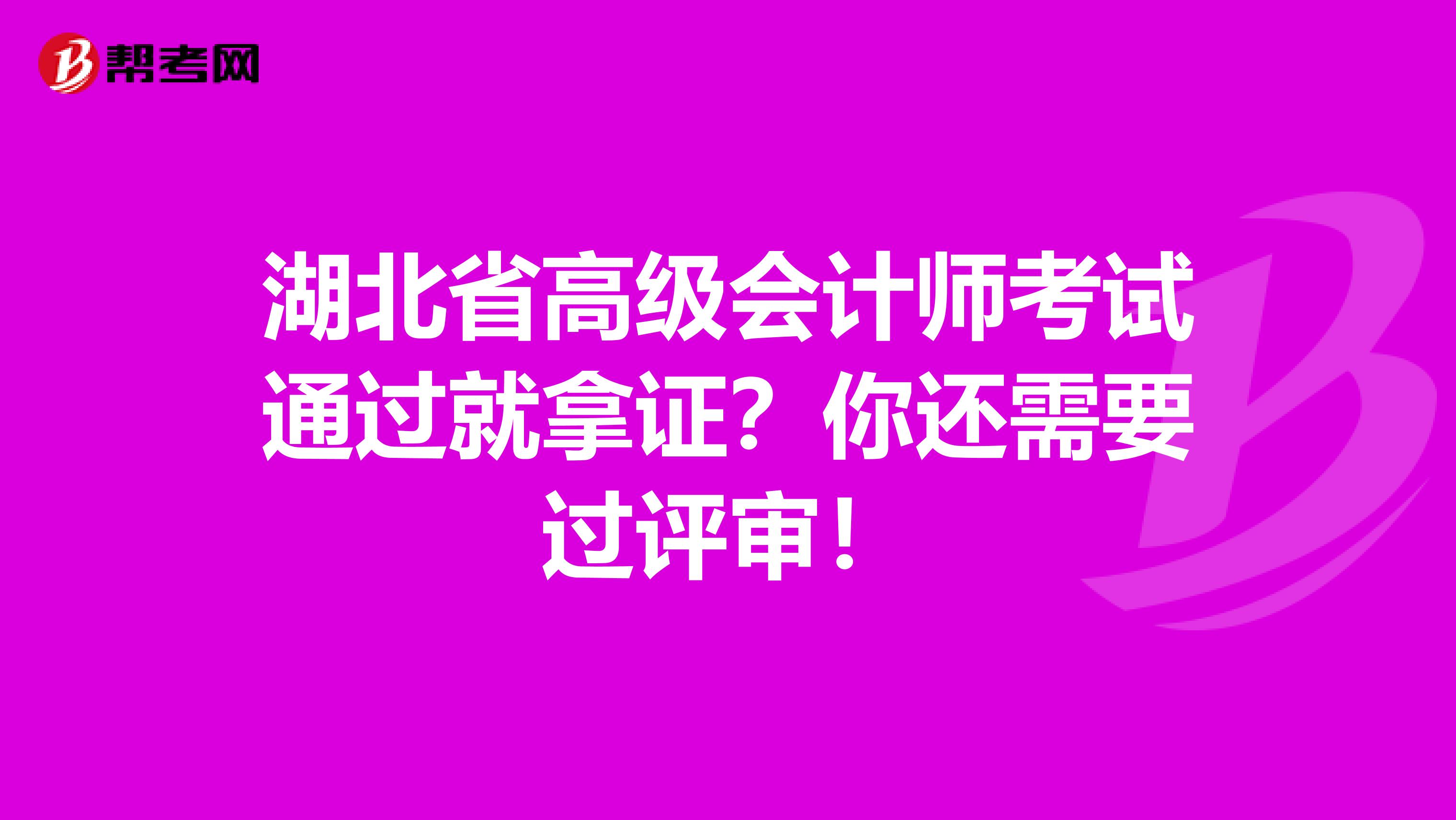 湖北省高级会计师考试通过就拿证？你还需要过评审！