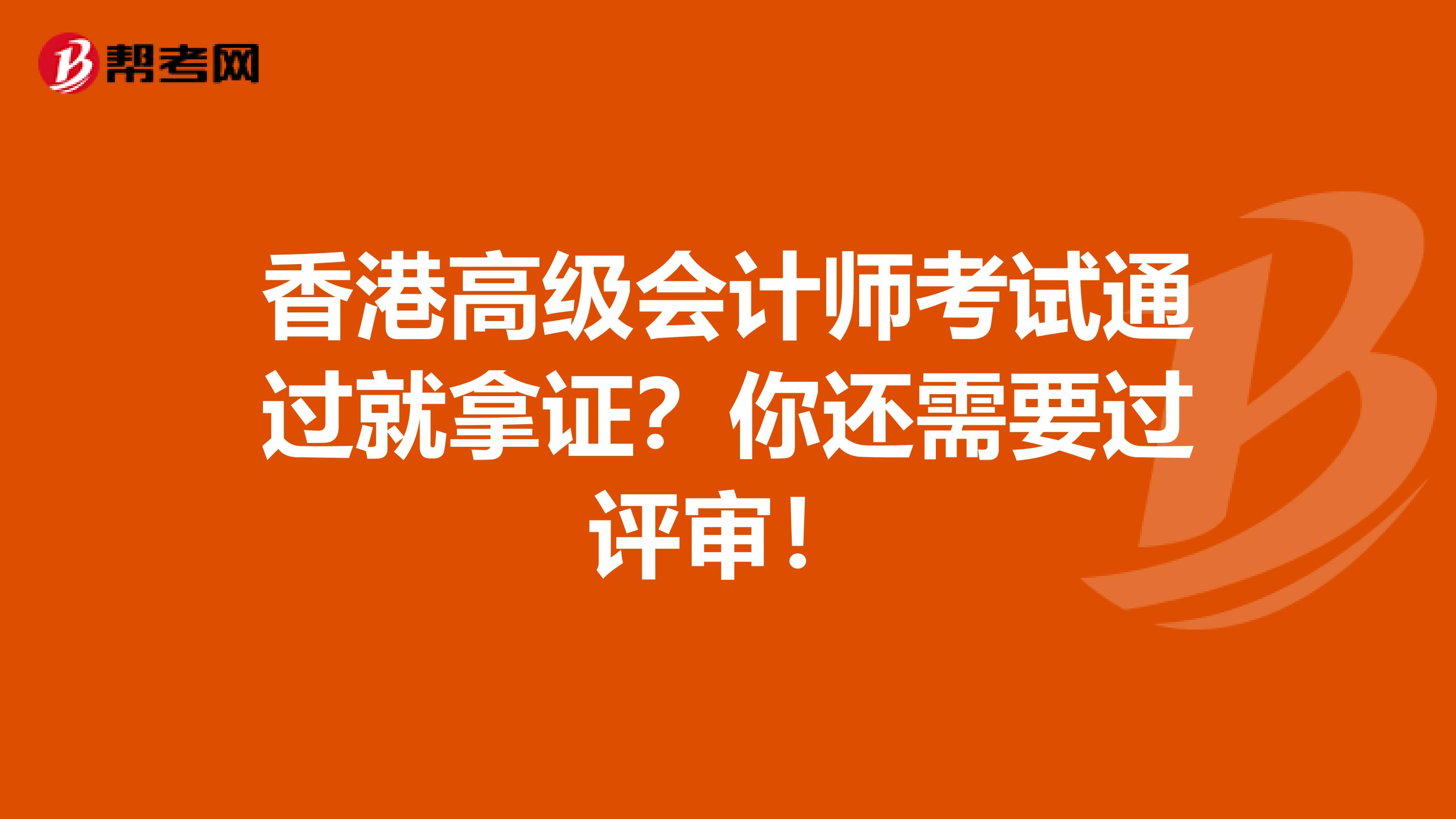 香港高级会计师考试通过就拿证？你还需要过评审！