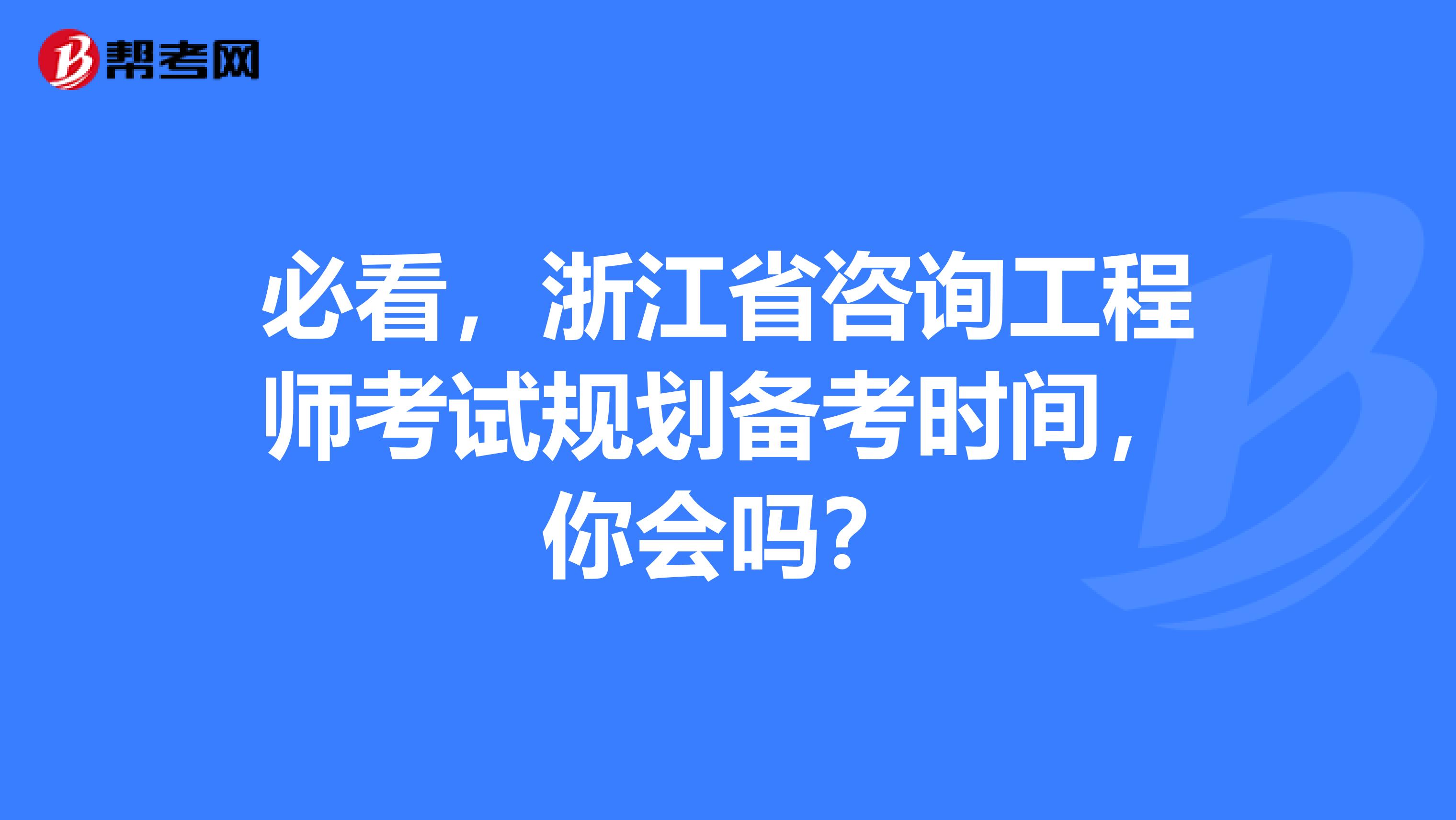 必看，浙江省咨询工程师考试规划备考时间，你会吗？