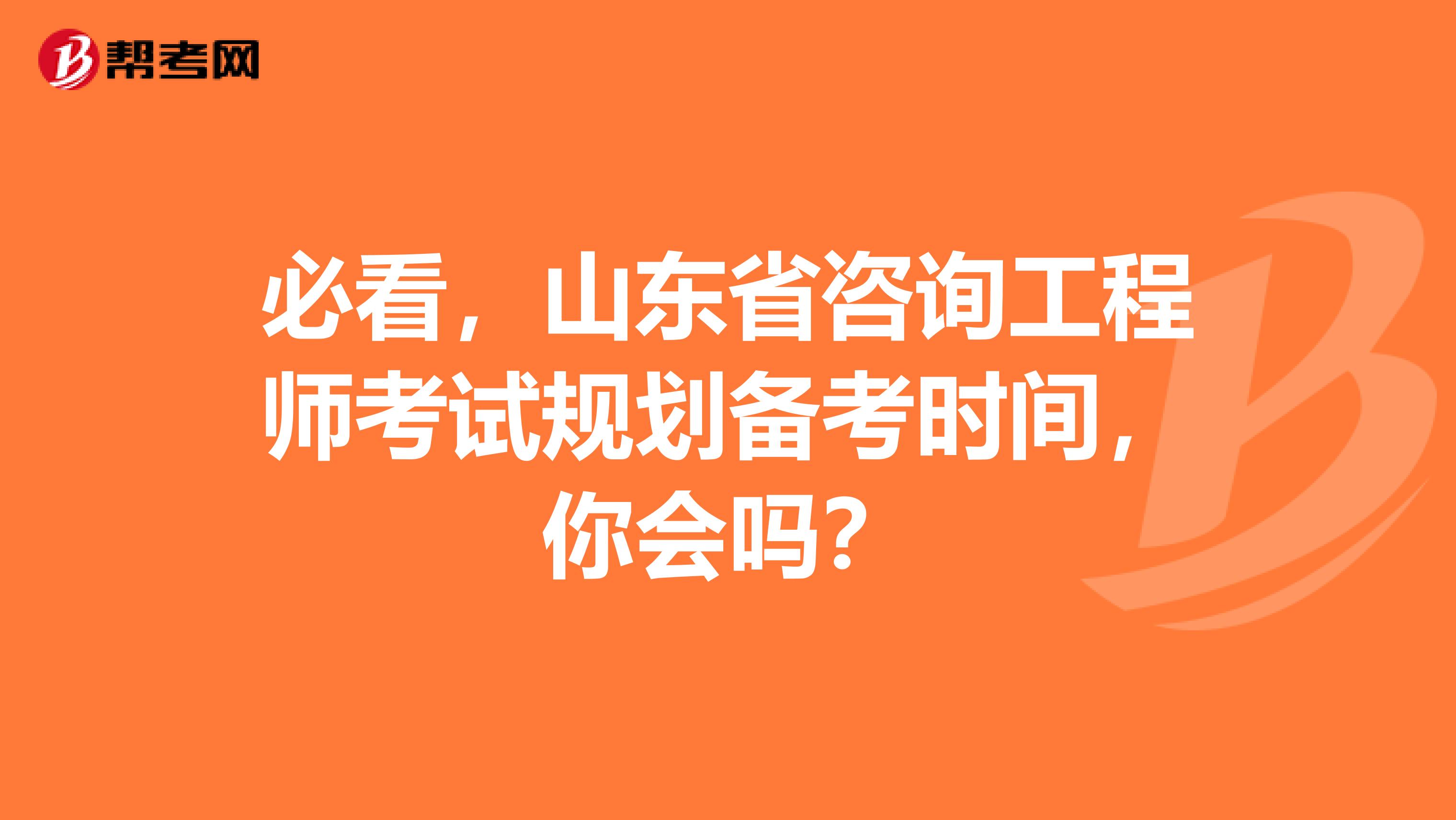 必看，山东省咨询工程师考试规划备考时间，你会吗？