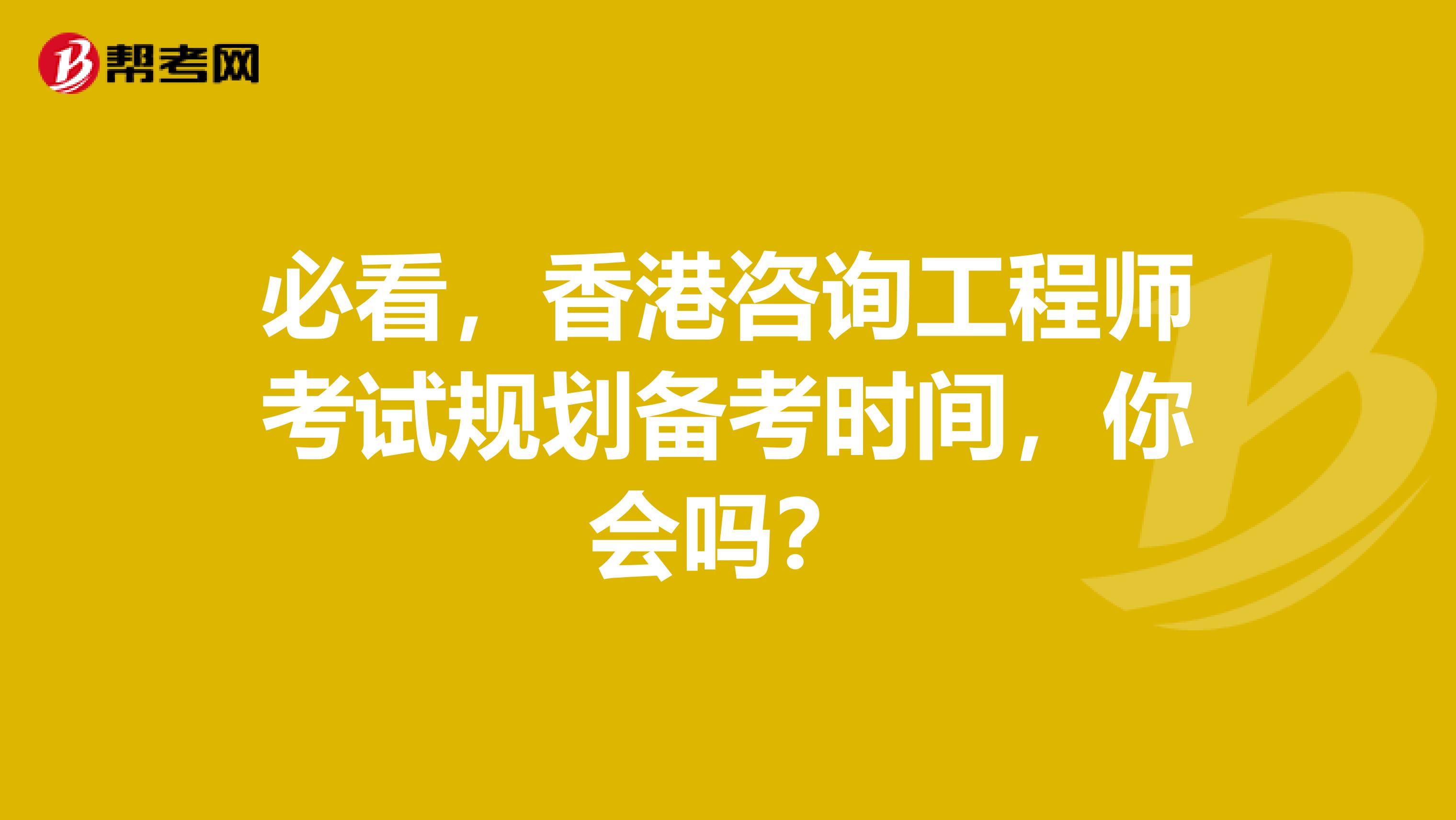 必看，香港咨询工程师考试规划备考时间，你会吗？