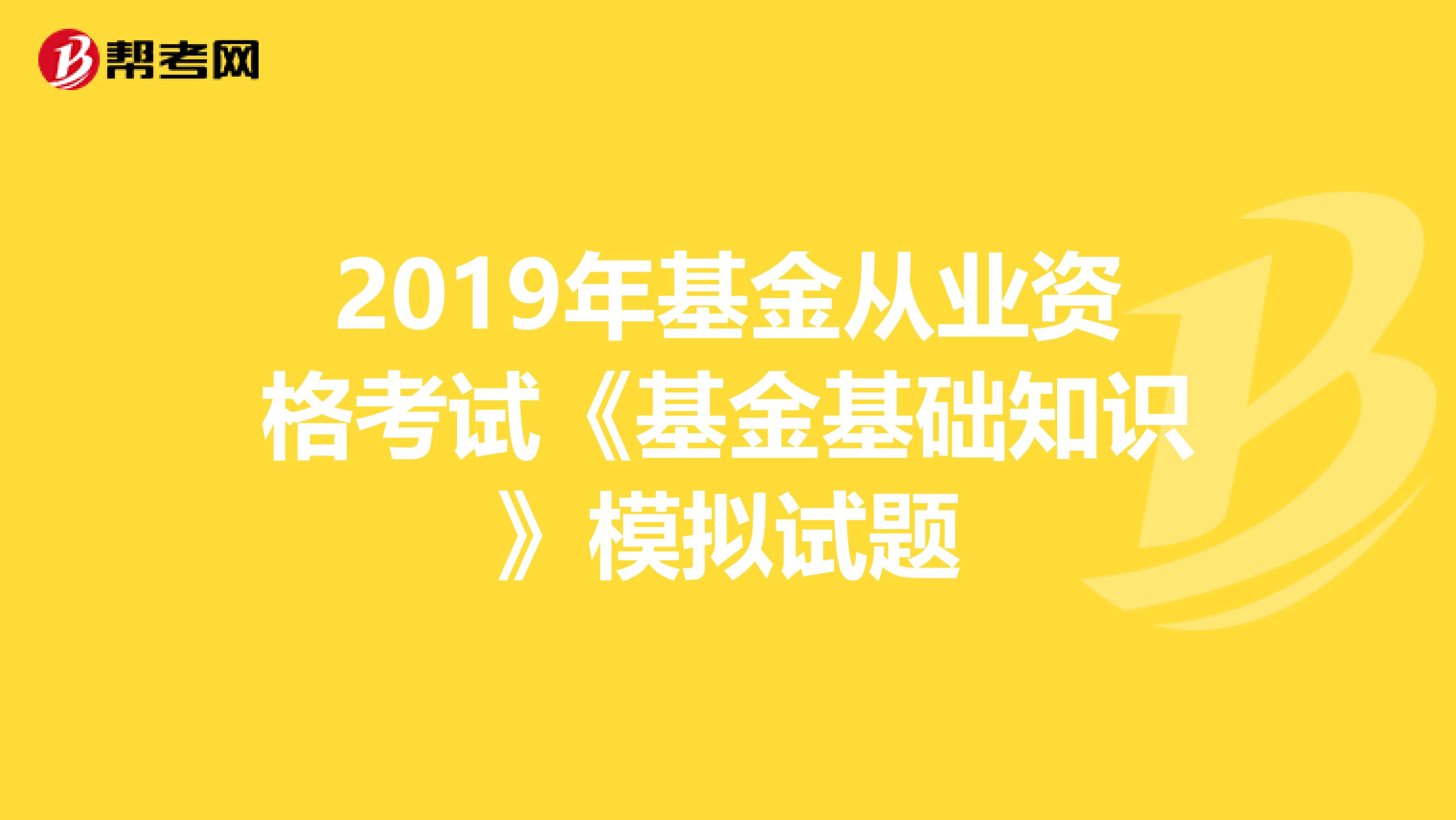 2019年基金从业资格考试《基金基础知识》模拟试题