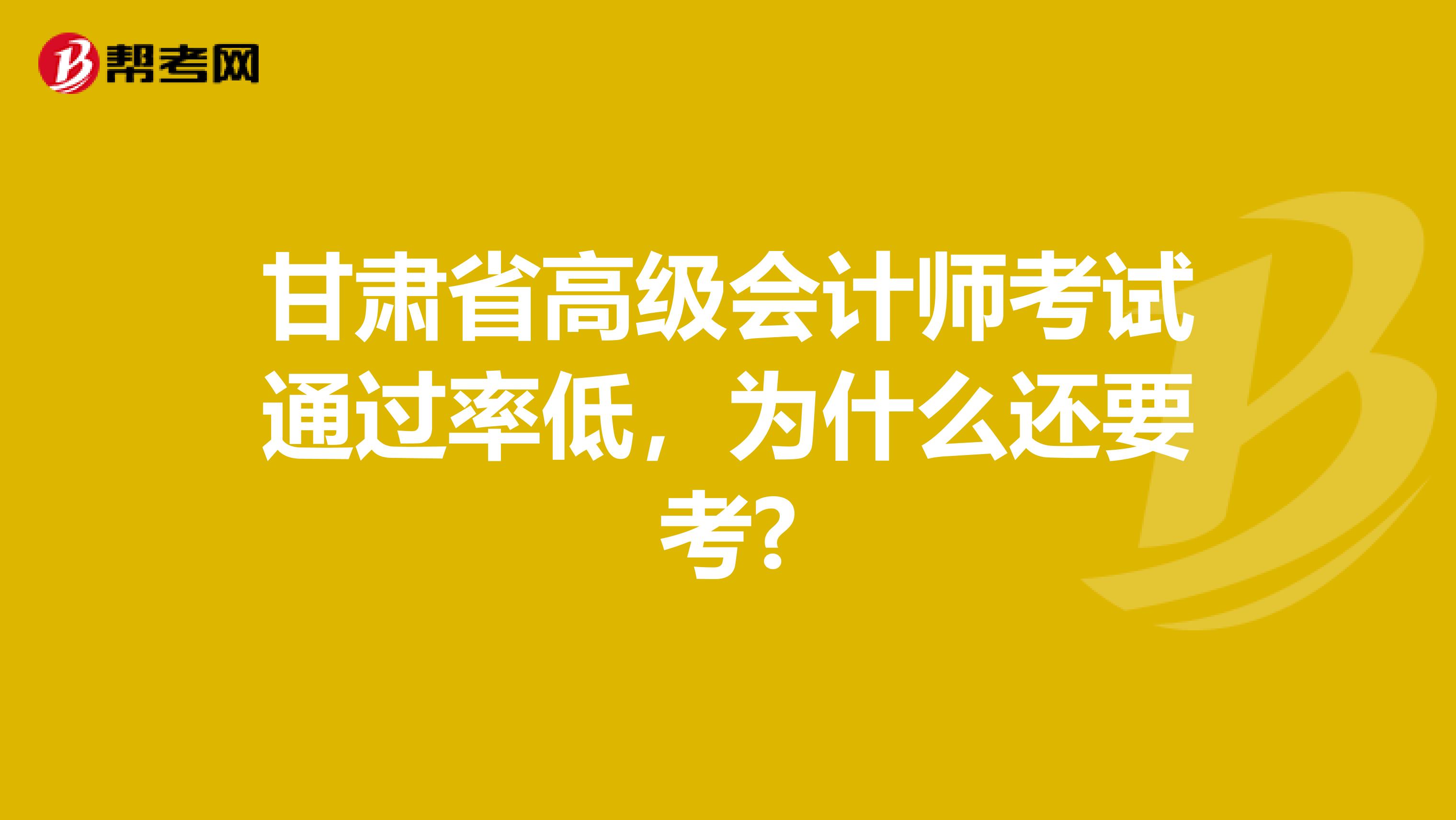 甘肃省高级会计师考试通过率低，为什么还要考?