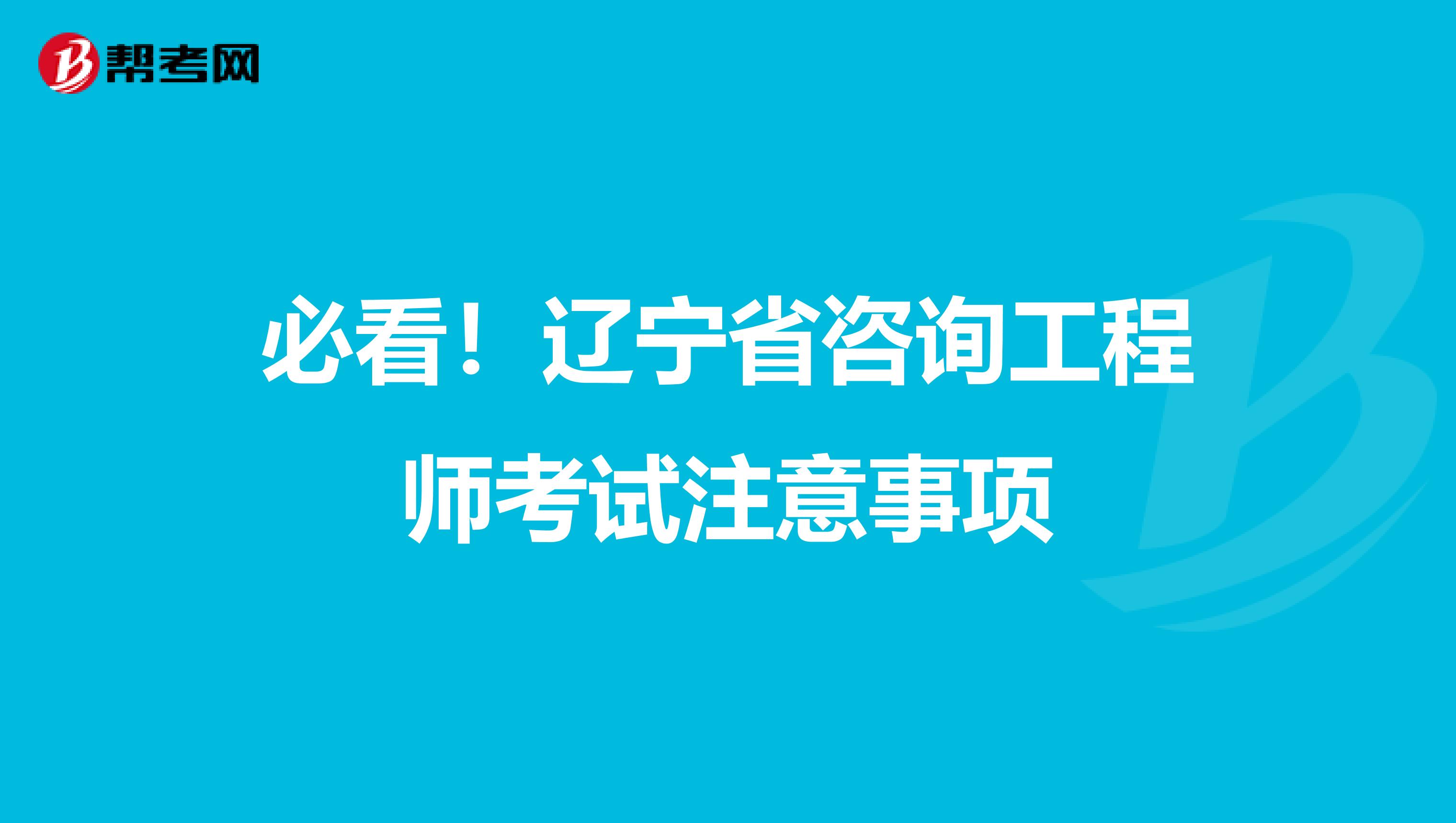 必看！辽宁省咨询工程师考试注意事项