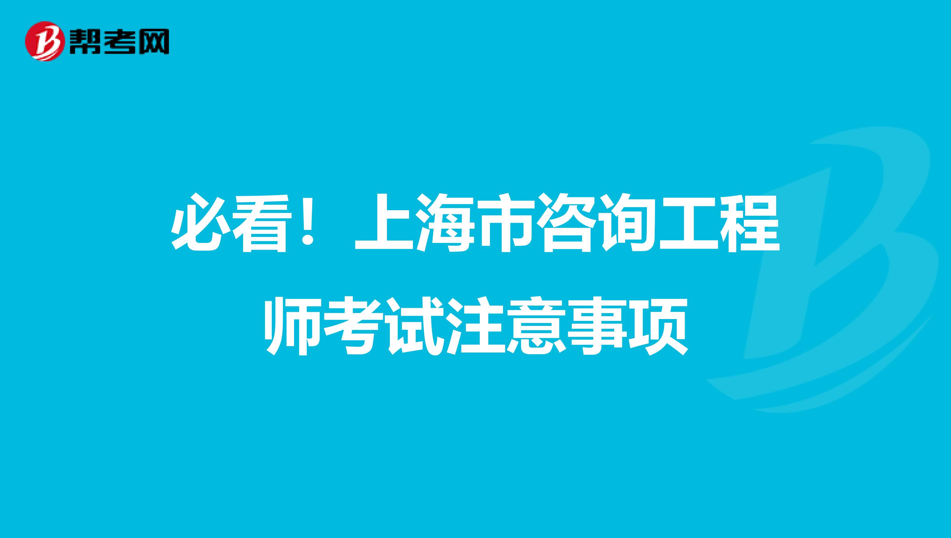 必看！上海市咨询工程师考试注意事项