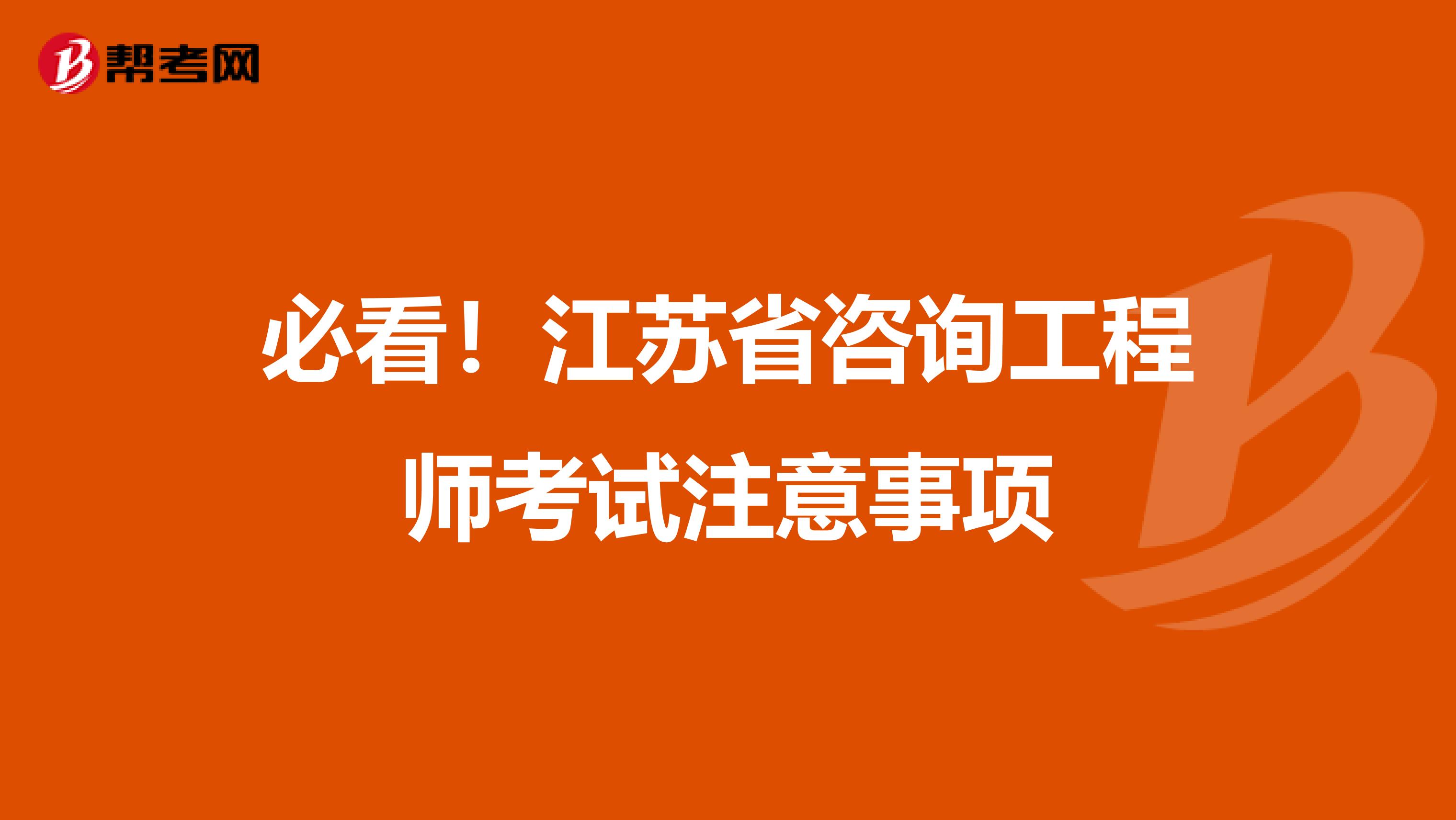 必看！江苏省咨询工程师考试注意事项