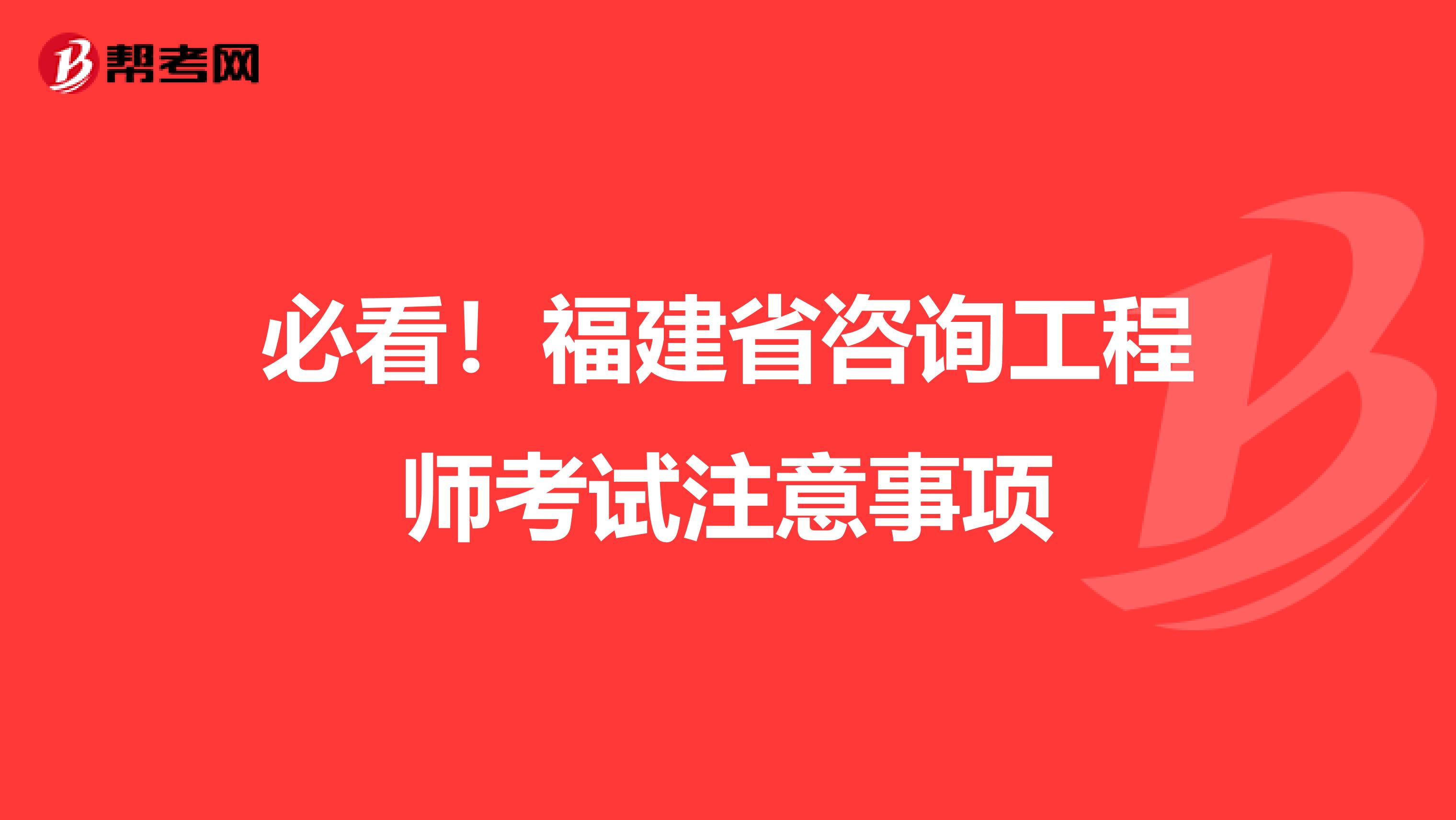 必看！福建省咨询工程师考试注意事项