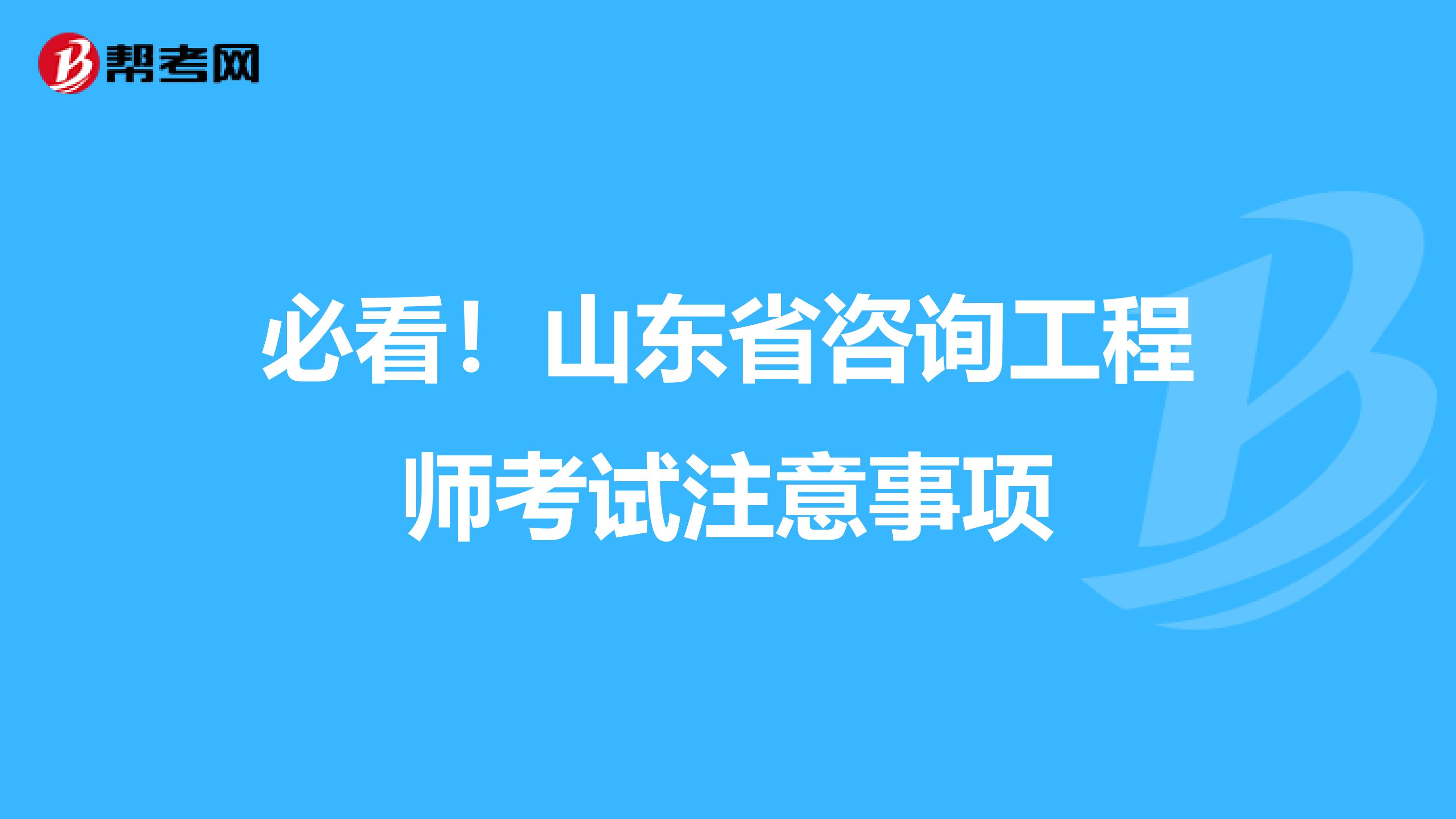 必看！山东省咨询工程师考试注意事项